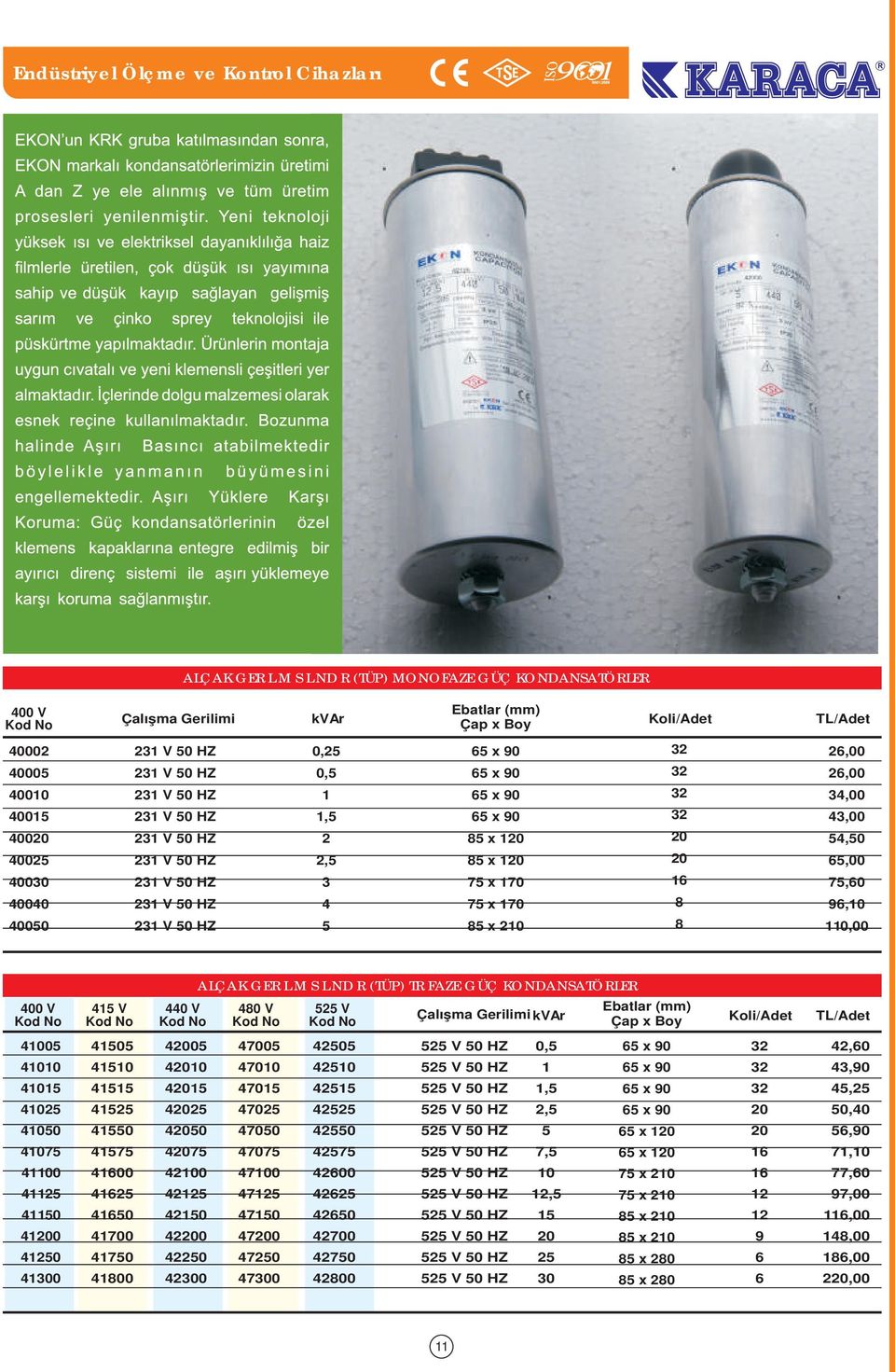 KONDANSATÖRLERİ 0 V 4 V 4 V V 2 V Çalışma Gerilimi kvar Ebatlar (mm) Çap x Boy Koli/Adet TL/Adet 4 4 42 4 47 40 4 4 4 4 40 4 4 4 4 4 4 0 42 4 0 4 400 4 4 4 42 4 47 4 42 42 42 422 420 4700 470 470