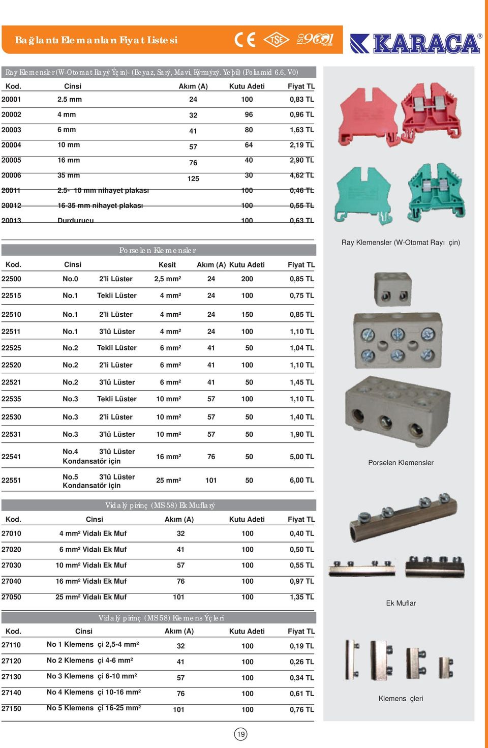 - mm nihayet plakası 0 4,2 TL 0,4 TL -3 mm nihayet plakası 0 0, TL Durdurucu 0 0,3 TL Porselen Klemensler Ray Klemensler (W-Otomat Rayı İçin). Cinsi Kesit Akım (A) Kutu Adeti 2 No.