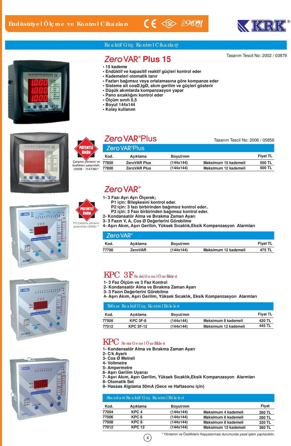 037 Tasarım Tescil No: / 0. Açıklama Boyut/mm 77 ZeroVAR Plus (4x4) Maksimum kademeli 7700 ZeroVAR Plus (4x4) Maksimum kademeli TL 0 TL - 3 Fazı Ayrı Ayrı Ölçerek; P için: Bileşkesini kontrol eder.