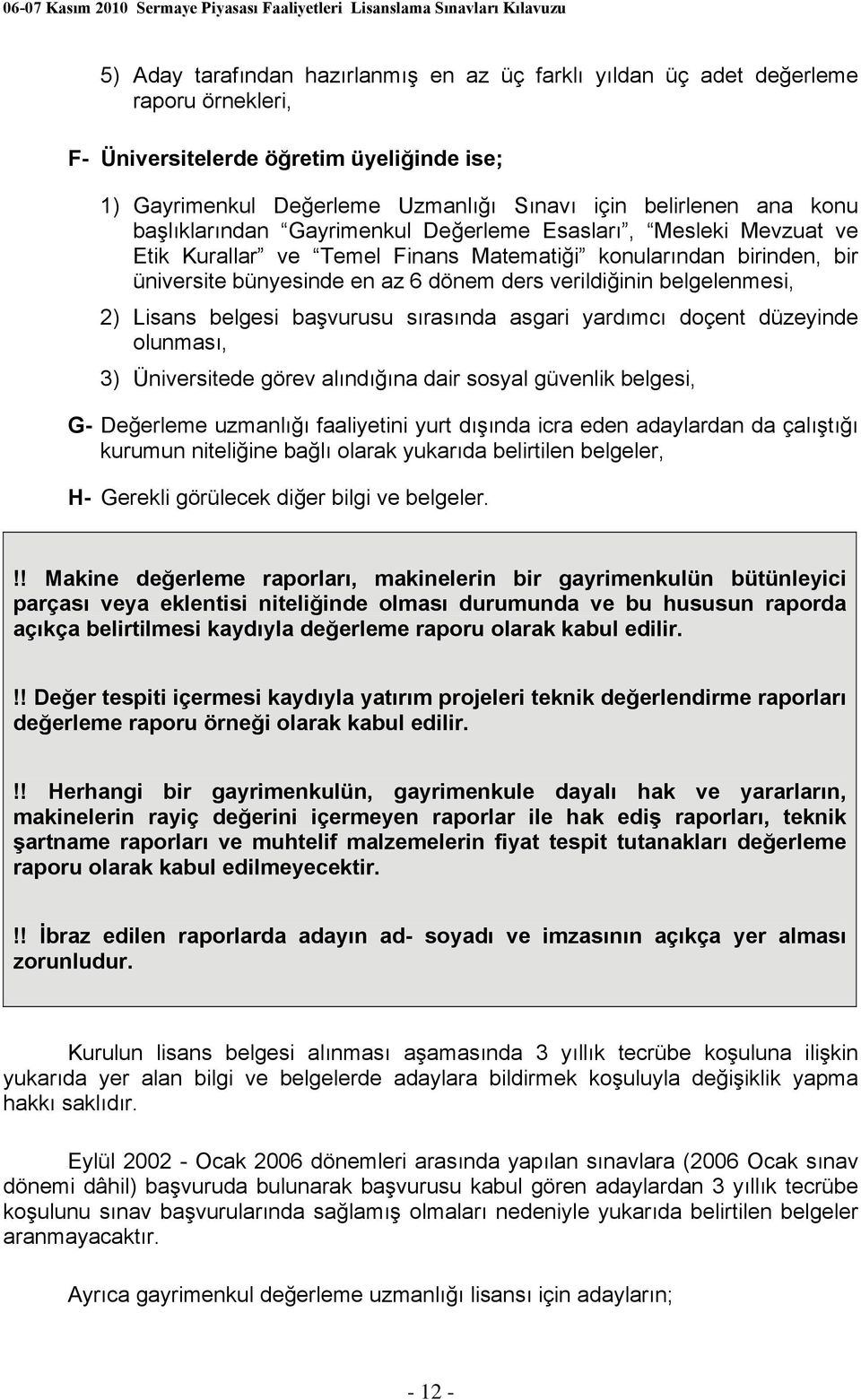 belgelenmesi, 2) Lisans belgesi başvurusu sırasında asgari yardımcı doçent düzeyinde olunması, 3) Üniversitede görev alındığına dair sosyal güvenlik belgesi, G- Değerleme uzmanlığı faaliyetini yurt