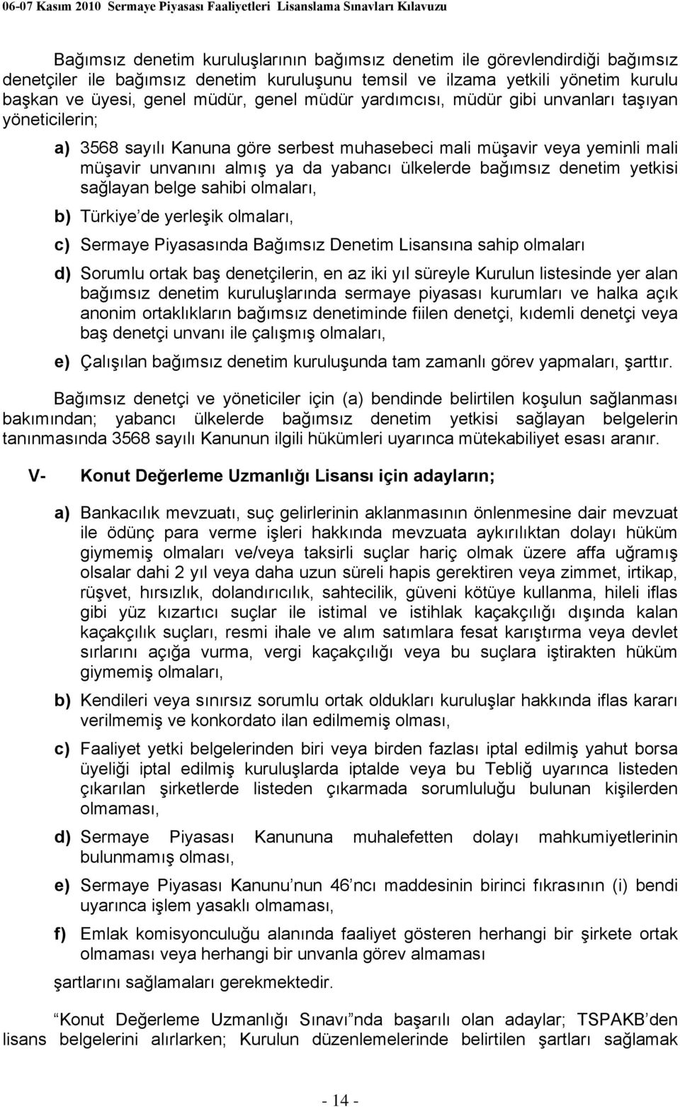 denetim yetkisi sağlayan belge sahibi olmaları, b) Türkiye de yerleşik olmaları, c) Sermaye Piyasasında Bağımsız Denetim Lisansına sahip olmaları d) Sorumlu ortak baş denetçilerin, en az iki yıl