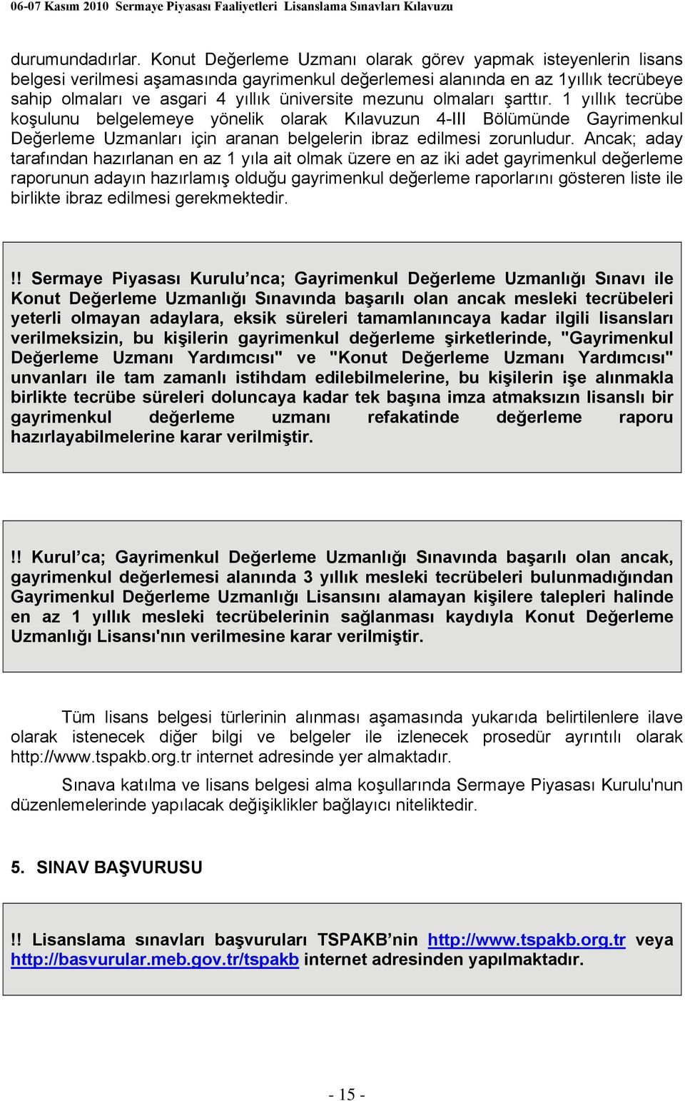 mezunu olmaları şarttır. 1 yıllık tecrübe koşulunu belgelemeye yönelik olarak Kılavuzun 4-III Bölümünde Gayrimenkul Değerleme Uzmanları için aranan belgelerin ibraz edilmesi zorunludur.