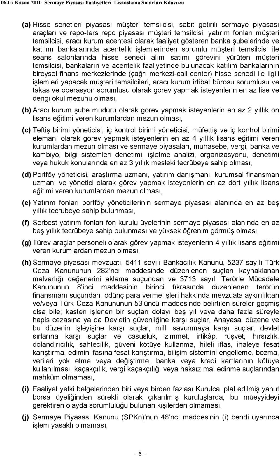 temsilcisi, bankaların ve acentelik faaliyetinde bulunacak katılım bankalarının bireysel finans merkezlerinde (çağrı merkezi-call center) hisse senedi ile ilgili işlemleri yapacak müşteri