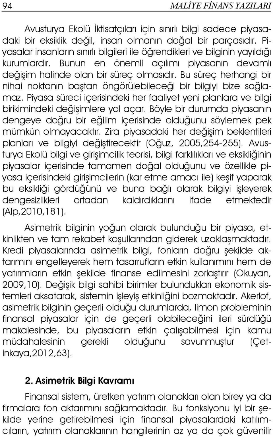 Bu süreç herhangi bir nihai noktanın baştan öngörülebileceği bir bilgiyi bize sağlamaz. Piyasa süreci içerisindeki her faaliyet yeni planlara ve bilgi birikimindeki değişimlere yol açar.