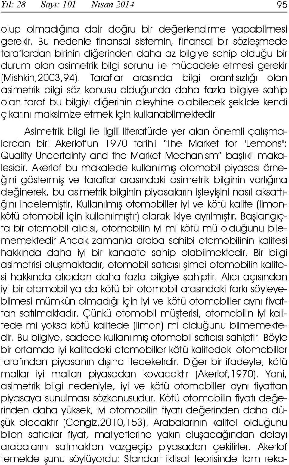 Taraflar arasında bilgi orantısızlığı olan asimetrik bilgi söz konusu olduğunda daha fazla bilgiye sahip olan taraf bu bilgiyi diğerinin aleyhine olabilecek şekilde kendi çıkarını maksimize etmek