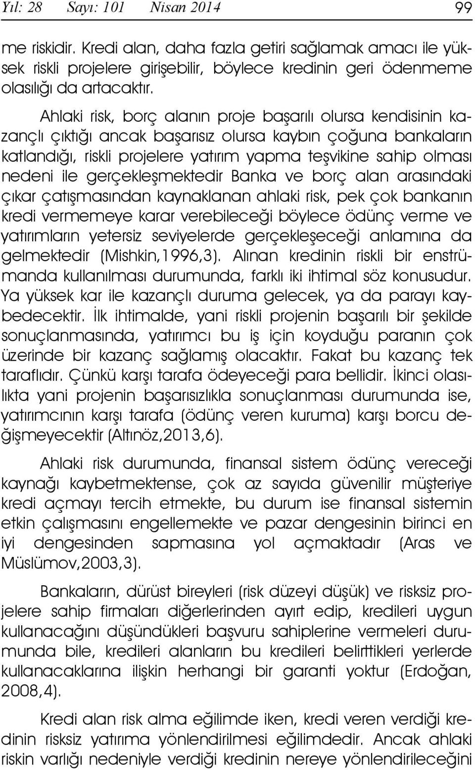 gerçekleşmektedir Banka ve borç alan arasındaki çıkar çatışmasından kaynaklanan ahlaki risk, pek çok bankanın kredi vermemeye karar verebileceği böylece ödünç verme ve yatırımların yetersiz