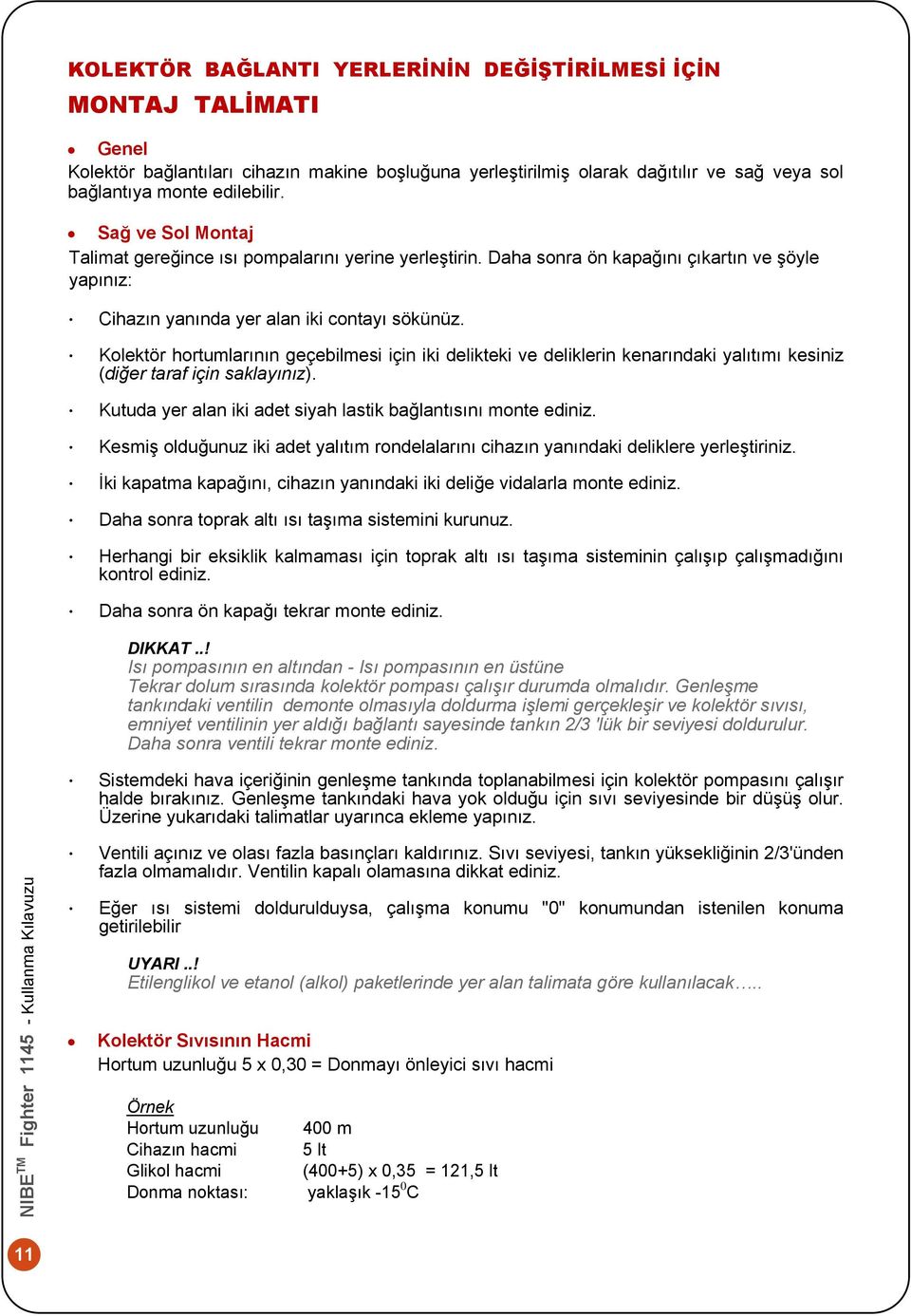 Kolektör hortumlarının geçebilmesi için iki delikteki ve deliklerin kenarındaki yalıtımı kesiniz (diğer taraf için saklayınız). Kutuda yer alan iki adet siyah lastik bağlantısını monte ediniz.