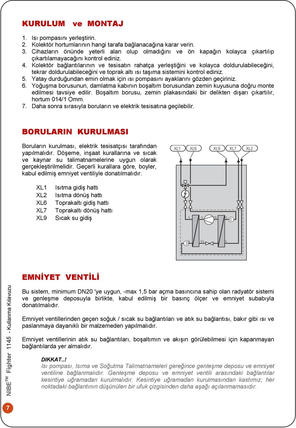 Kolektör bağlantılarının ve tesisatın rahatça yerleştiğini ve kolayca doldurulabileceğini, tekrar doldurulabileceğini ve toprak altı ısı taşıma sistemini kontrol ediniz. 5.