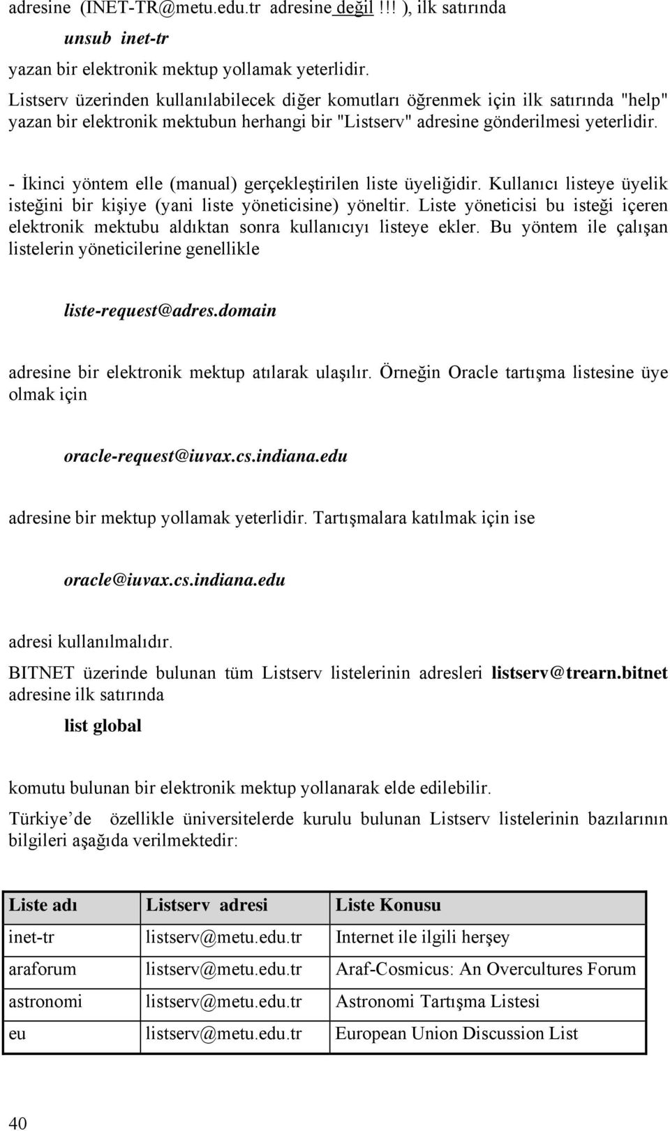 - İkinci yöntem elle (manual) gerçekleştirilen liste üyeliğidir. Kullanıcı listeye üyelik isteğini bir kişiye (yani liste yöneticisine) yöneltir.