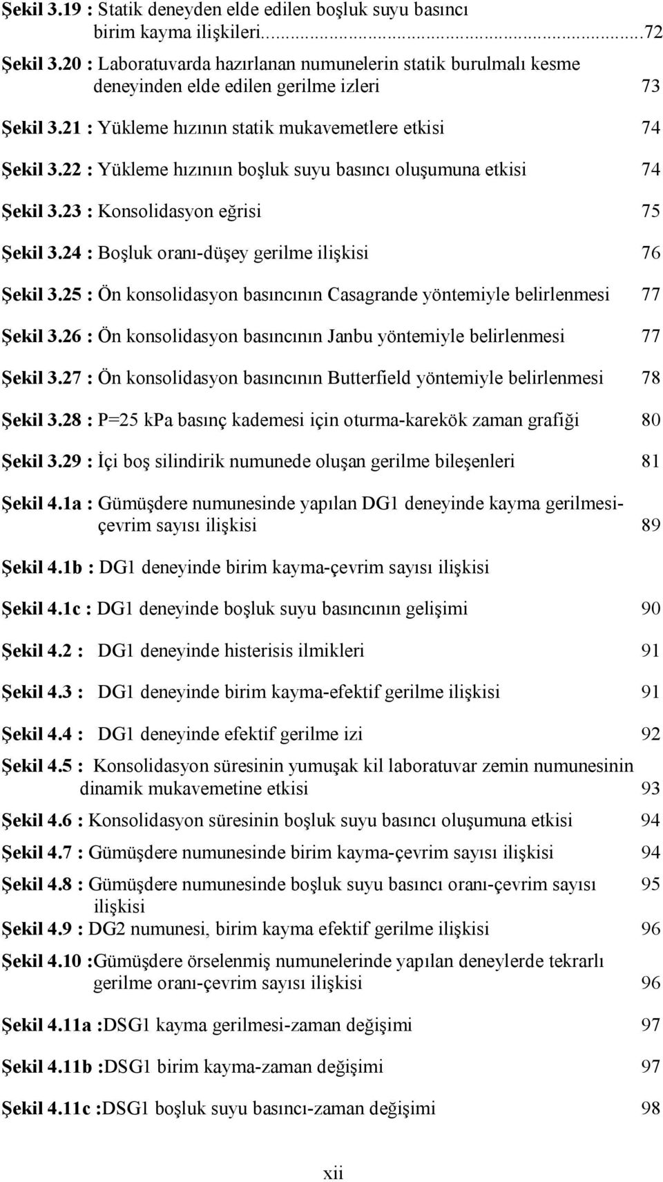 22 : Yükleme hızınıın boşluk suyu basıncı oluşumuna etkisi 74 Şekil 3.23 : Konsolidasyon eğrisi 75 Şekil 3.24 : Boşluk oranı-düşey gerilme ilişkisi 76 Şekil 3.