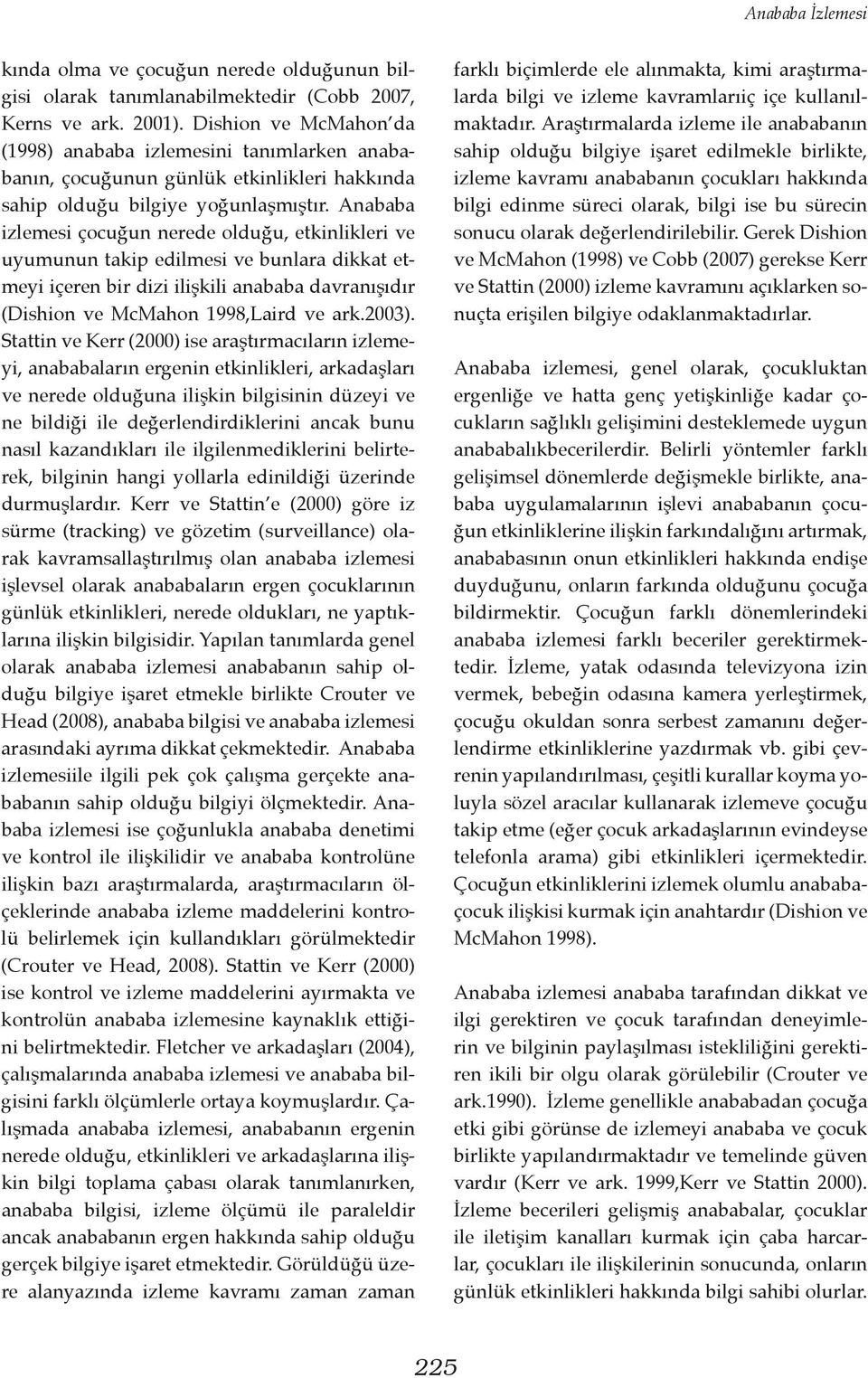 Anababa izlemesi çocuğun nerede olduğu, etkinlikleri ve uyumunun takip edilmesi ve bunlara dikkat etmeyi içeren bir dizi ilişkili anababa davranışıdır (Dishion ve McMahon 1998,Laird ve ark.2003).