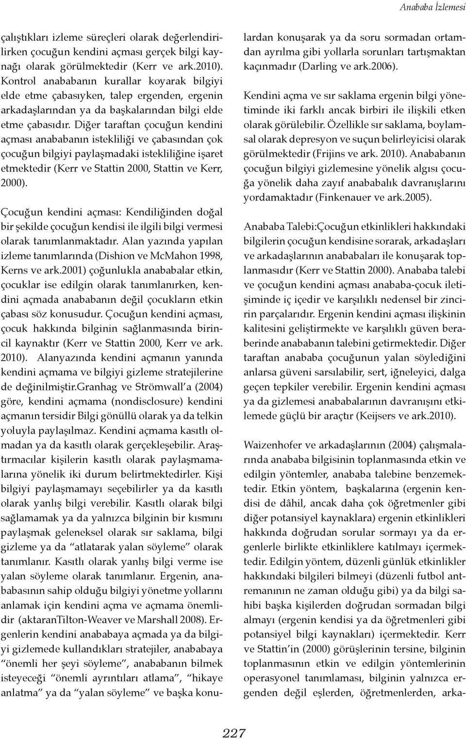 Diğer taraftan çocuğun kendini açması anababanın istekliliği ve çabasından çok çocuğun bilgiyi paylaşmadaki istekliliğine işaret etmektedir (Kerr ve Stattin 2000, Stattin ve Kerr, 2000).