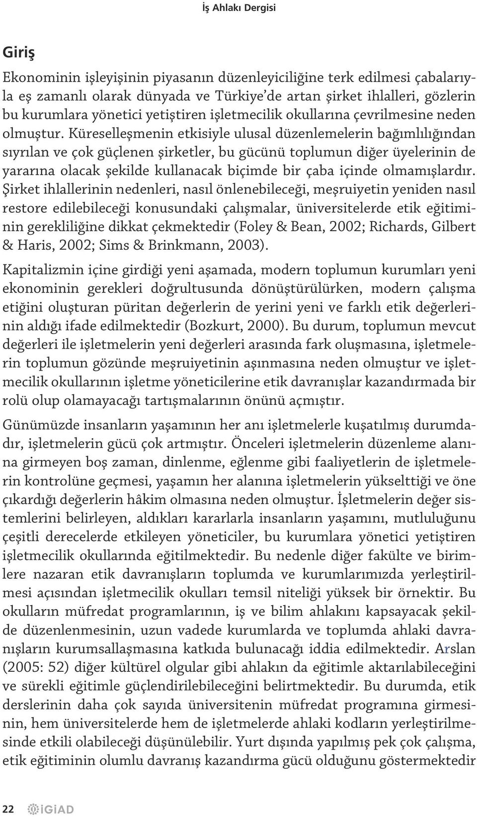 Küreselleşmenin etkisiyle ulusal düzenlemelerin bağımlılığından sıyrılan ve çok güçlenen şirketler, bu gücünü toplumun diğer üyelerinin de yararına olacak şekilde kullanacak biçimde bir çaba içinde