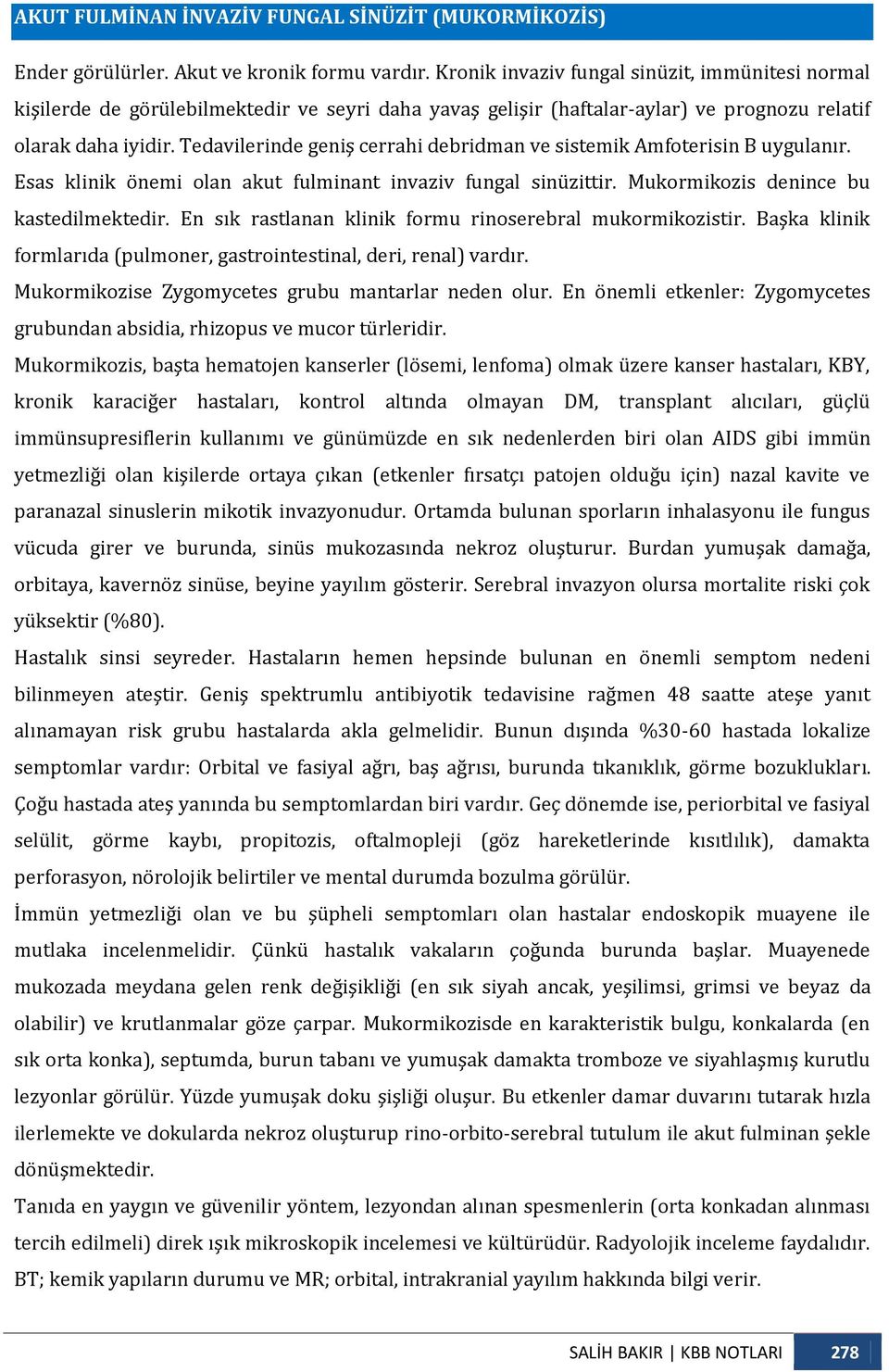 Tedavilerinde geniş cerrahi debridman ve sistemik Amfoterisin B uygulanır. Esas klinik önemi olan akut fulminant invaziv fungal sinüzittir. Mukormikozis denince bu kastedilmektedir.