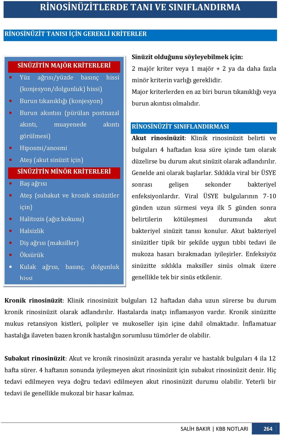 (ağız kokusu) Halsizlik Diş ağrısı (maksiller) Öksürük Kulak ağrısı, basınç, dolgunluk hissi Sinüzit olduğunu söyleyebilmek için: 2 majör kriter veya 1 majör + 2 ya da daha fazla minör kriterin