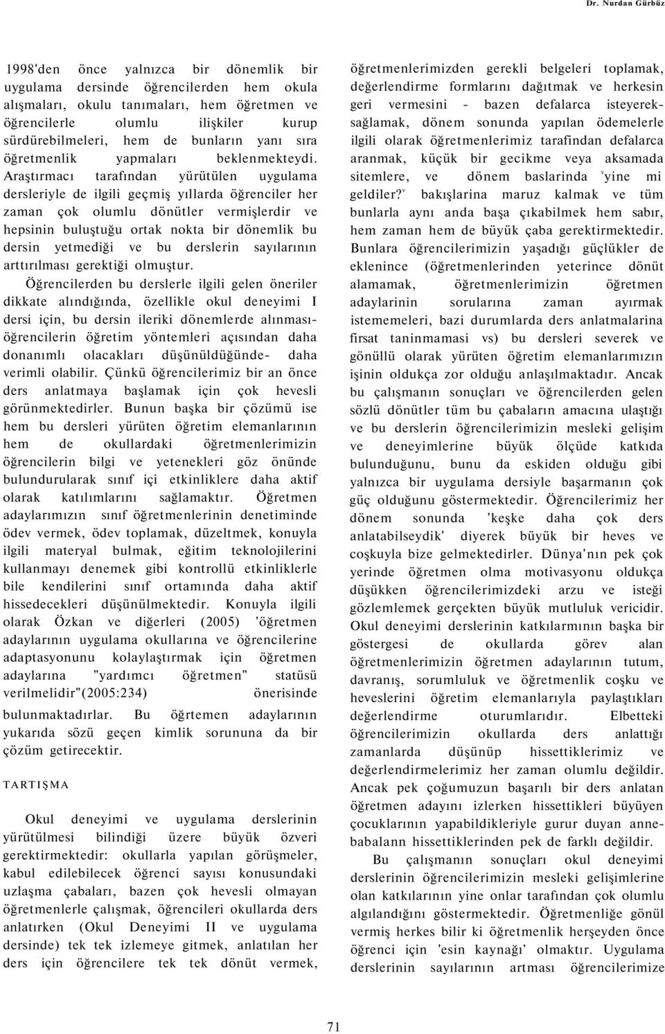 Araştırmacı tarafından yürütülen uygulama dersleriyle de ilgili geçmiş yıllarda öğrenciler her zaman çok olumlu dönütler vermişlerdir ve hepsinin buluştuğu ortak nokta bir dönemlik bu dersin