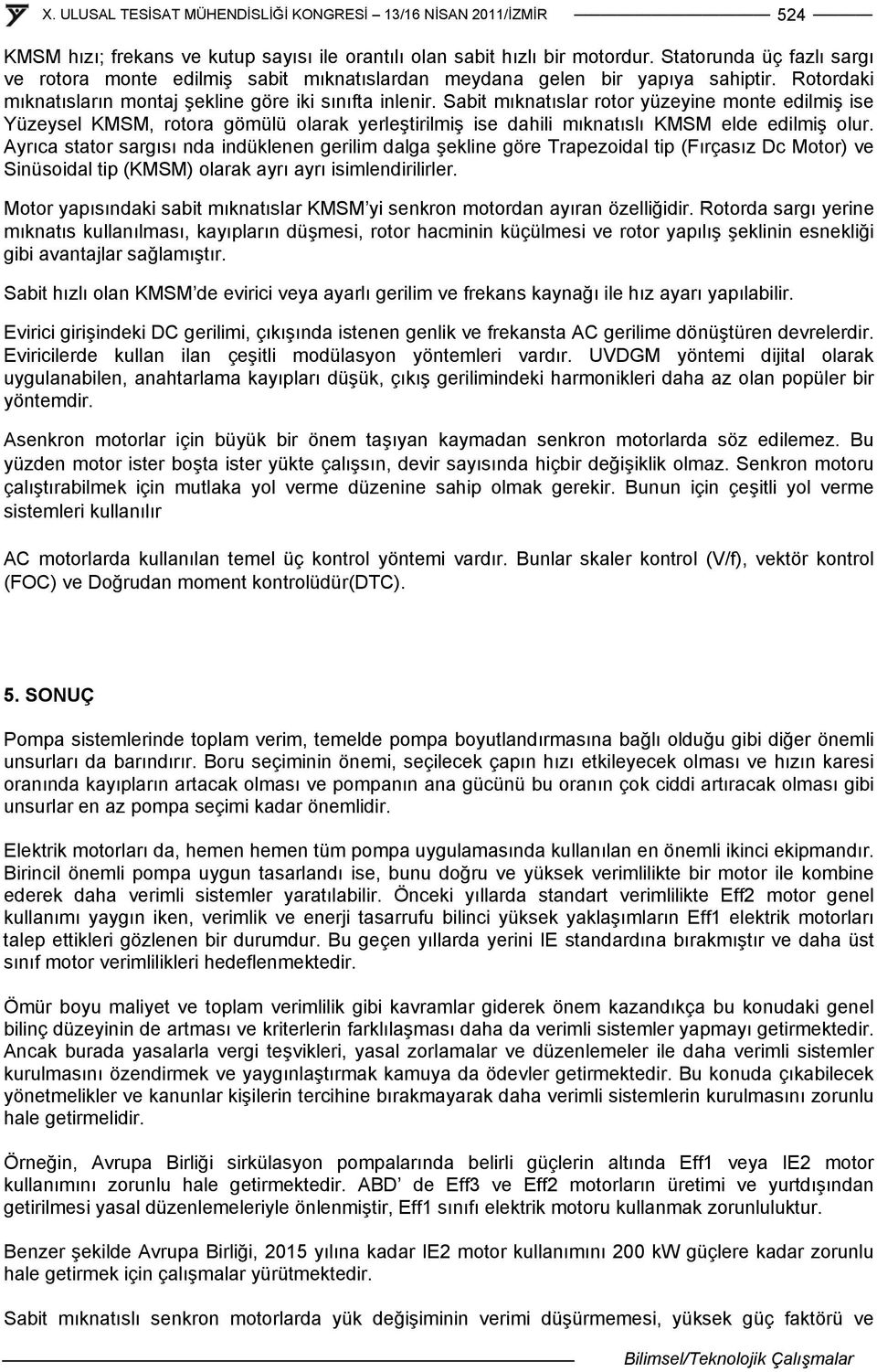 Sabit mıknatıslar rotor yüzeyine monte edilmiş ise Yüzeysel KMSM, rotora gömülü olarak yerleştirilmiş ise dahili mıknatıslı KMSM elde edilmiş olur.