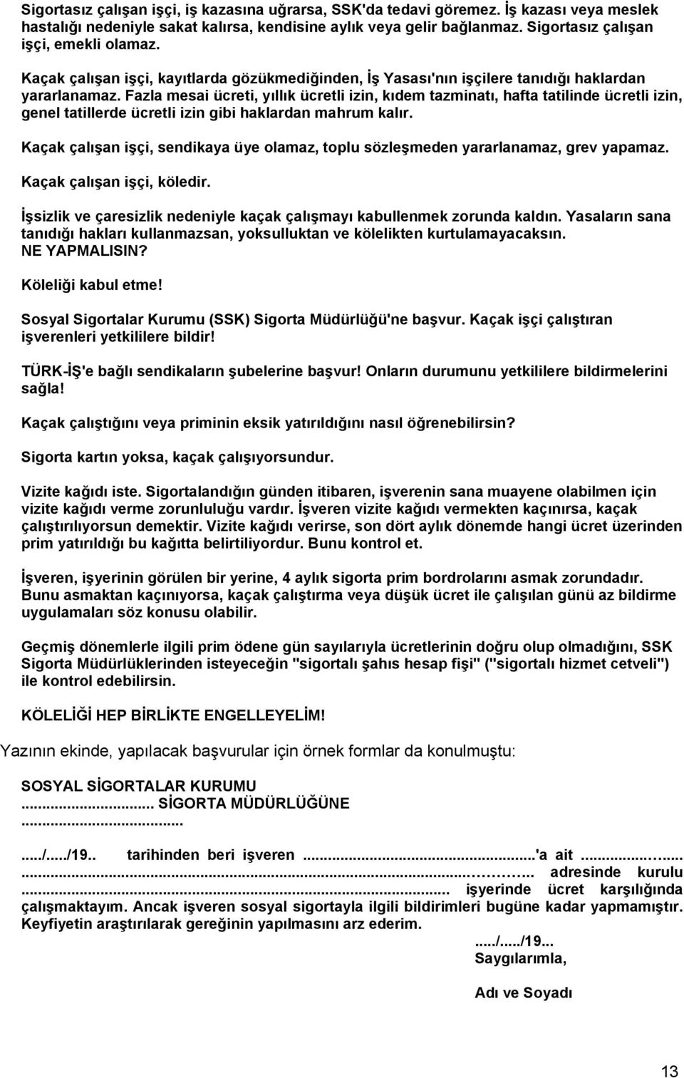 Fazla mesai ücreti, yıllık ücretli izin, kıdem tazminatı, hafta tatilinde ücretli izin, genel tatillerde ücretli izin gibi haklardan mahrum kalır.