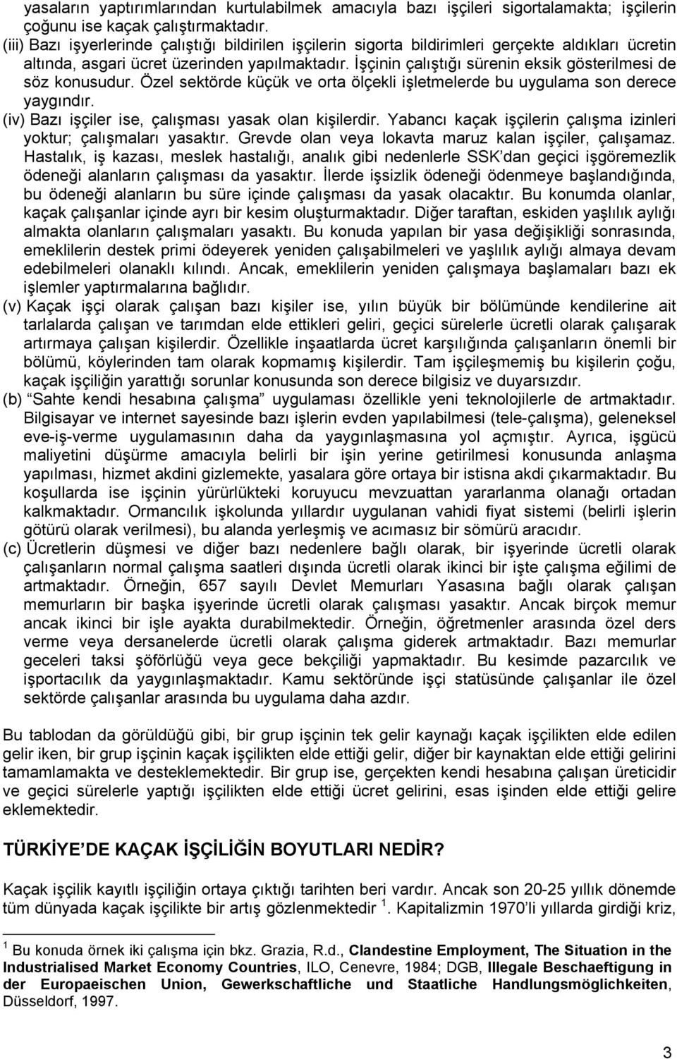 İşçinin çalıştığı sürenin eksik gösterilmesi de söz konusudur. Özel sektörde küçük ve orta ölçekli işletmelerde bu uygulama son derece yaygındır.