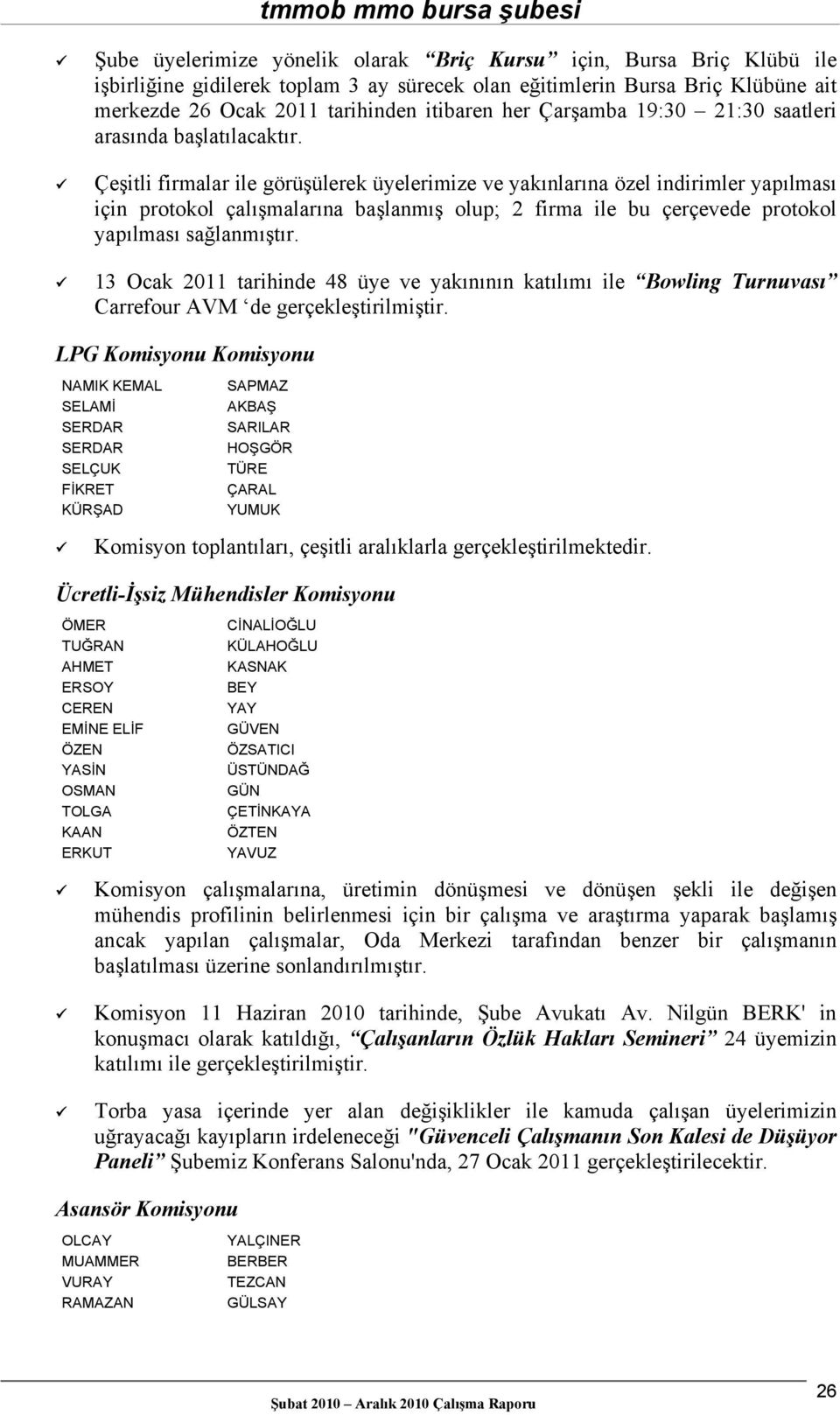 Çeşitli firmalar ile görüşülerek üyelerimize ve yakınlarına özel indirimler yapılması için protokol çalışmalarına başlanmış olup; 2 firma ile bu çerçevede protokol yapılması sağlanmıştır.