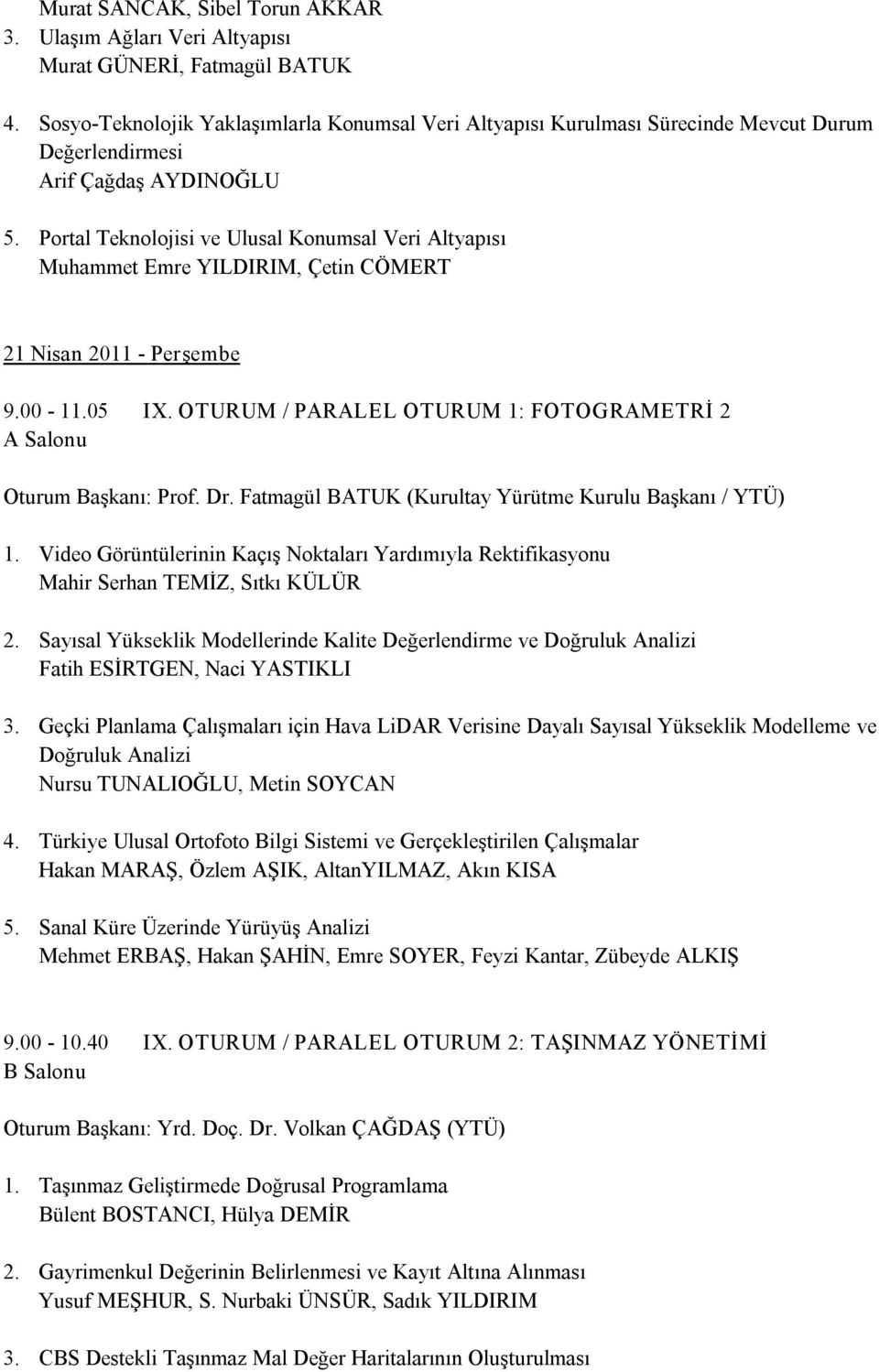 Portal Teknolojisi ve Ulusal Konumsal Veri Altyapısı Muhammet Emre YILDIRIM, Çetin CÖMERT 21 Nisan 2011 Perşembe 9.00 11.05 IX. OTURUM / PARALEL OTURUM 1: FOTOGRAMETRİ 2 Oturum Başkanı: Prof. Dr.