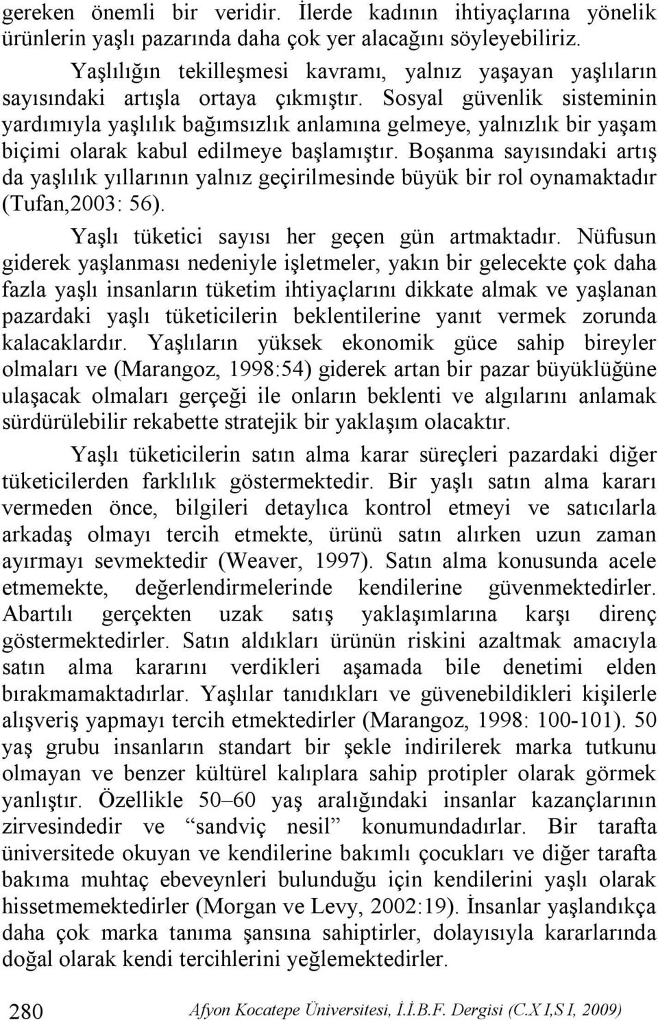 Sosyal güvenlik sisteminin yardımıyla yaşlılık bağımsızlık anlamına gelmeye, yalnızlık bir yaşam biçimi olarak kabul edilmeye başlamıştır.