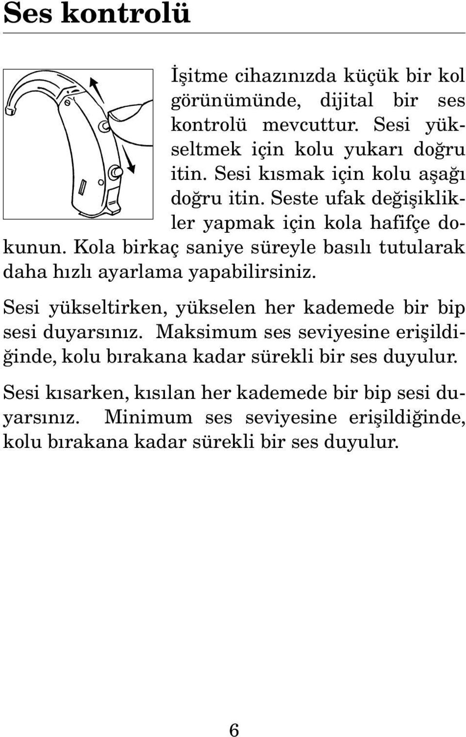 Kola birkaç saniye süreyle basılı tutularak daha hızlı ayarlama yapabilirsiniz. Sesi yükseltirken, yükselen her kademede bir bip sesi duyarsınız.