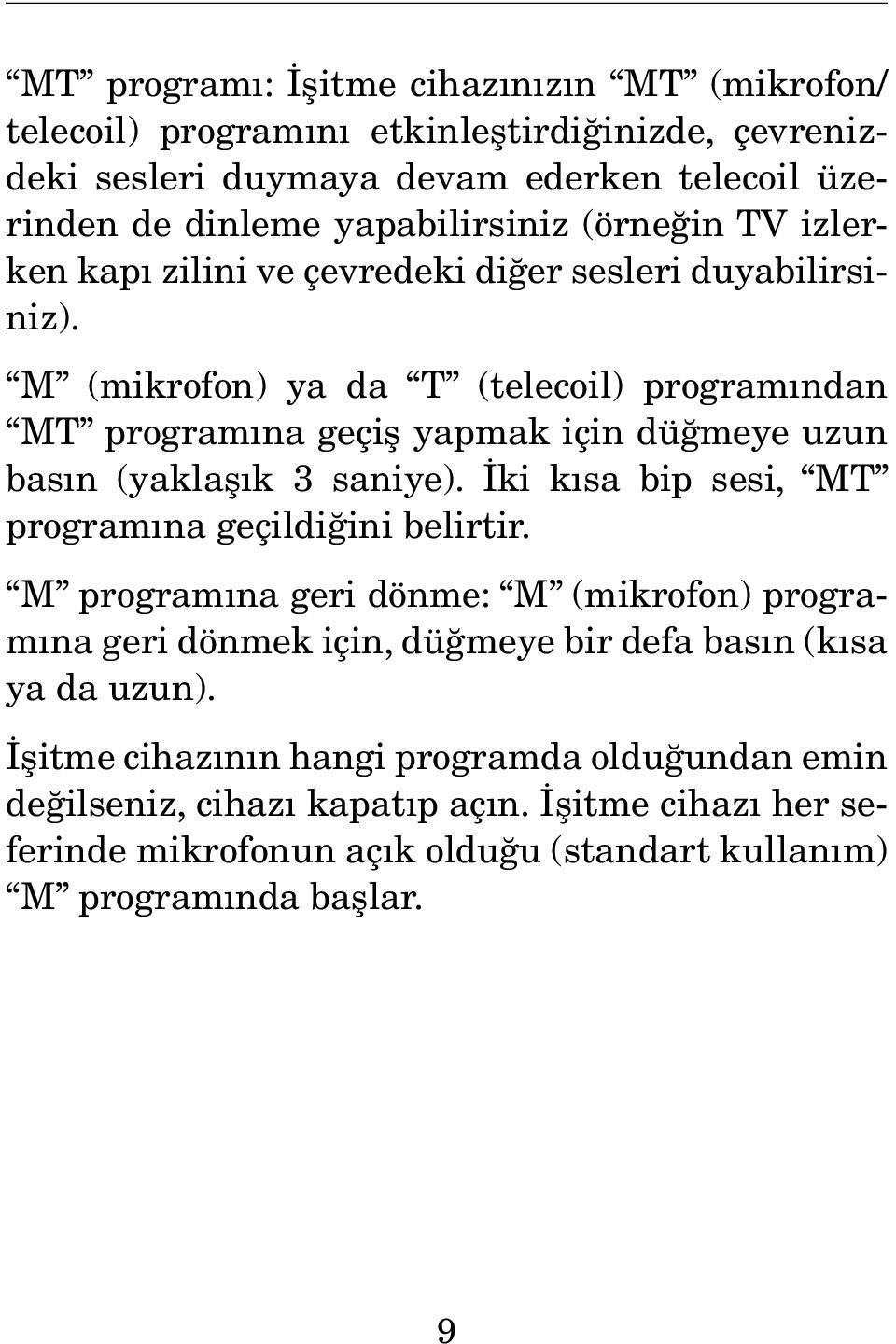 M (mikrofon) ya da T (telecoil) programından MT programına geçiş yapmak için düğmeye uzun basın (yaklaşık 3 saniye). İki kısa bip sesi, MT programına geçildiğini belirtir.