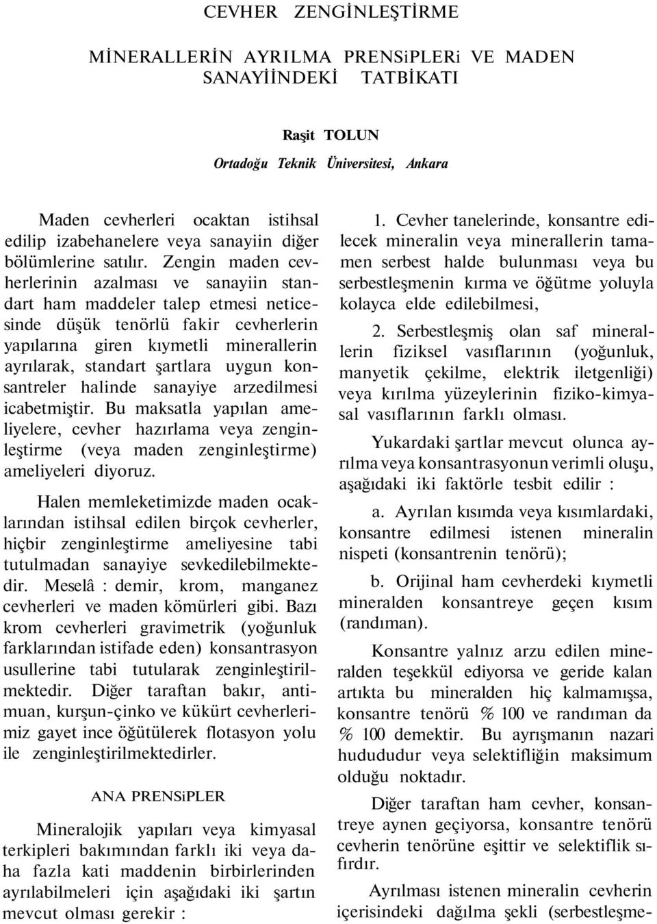 Zengin maden cevherlerinin azalması ve sanayiin standart ham maddeler talep etmesi neticesinde düşük tenörlü fakir cevherlerin yapılarına giren kıymetli minerallerin ayrılarak, standart şartlara