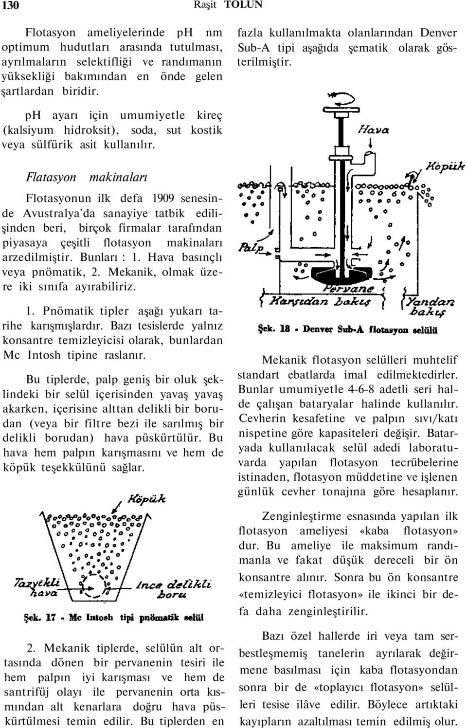 Flatasyon makinaları Flotasyonun ilk defa 1909 senesinde Avustralya'da sanayiye tatbik edilişinden beri, birçok firmalar tarafından piyasaya çeşitli flotasyon makinaları arzedilmiştir. Bunları : 1.