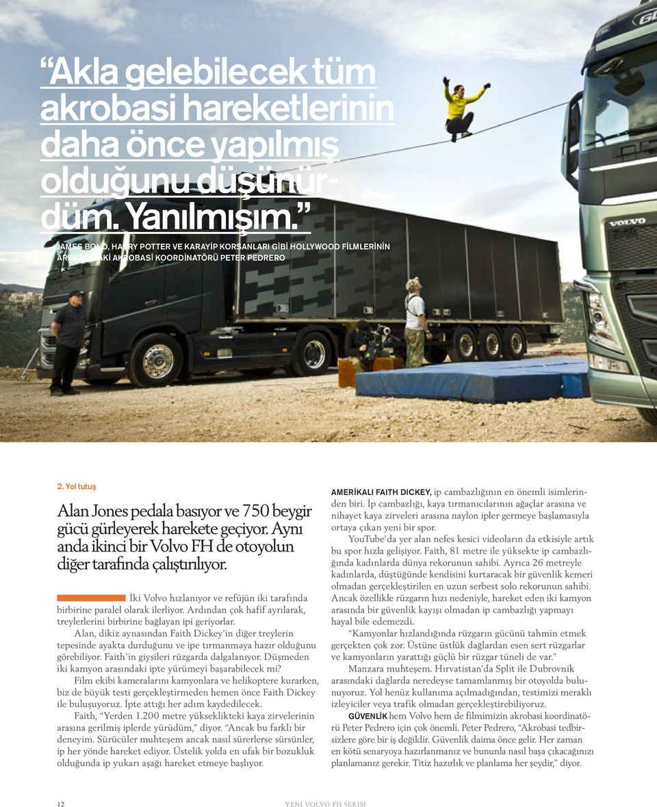 Yol tutuş Alan Jones pedala basıyor ve 750 beygir gücü gürleyerek harekete geçiyor. Aynı anda ikinci bir Volvo FH de otoyolun diğer tarafında çalıştırılıyor.