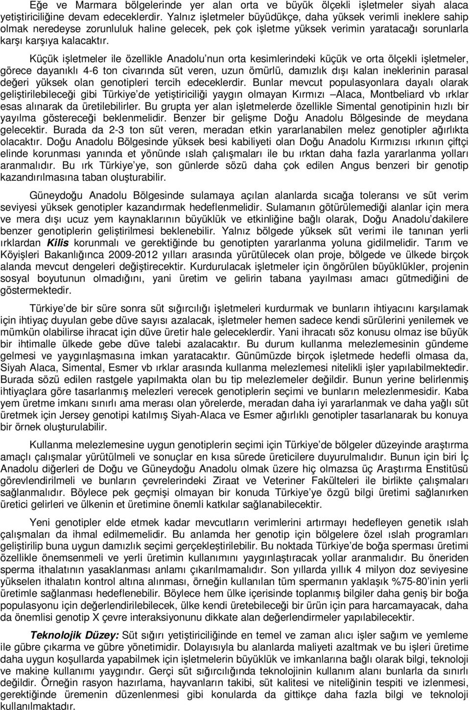 Küçük işletmeler ile özellikle Anadolu nun orta kesimlerindeki küçük ve orta ölçekli işletmeler, görece dayanıklı 4-6 ton civarında süt veren, uzun ömürlü, damızlık dışı kalan ineklerinin parasal