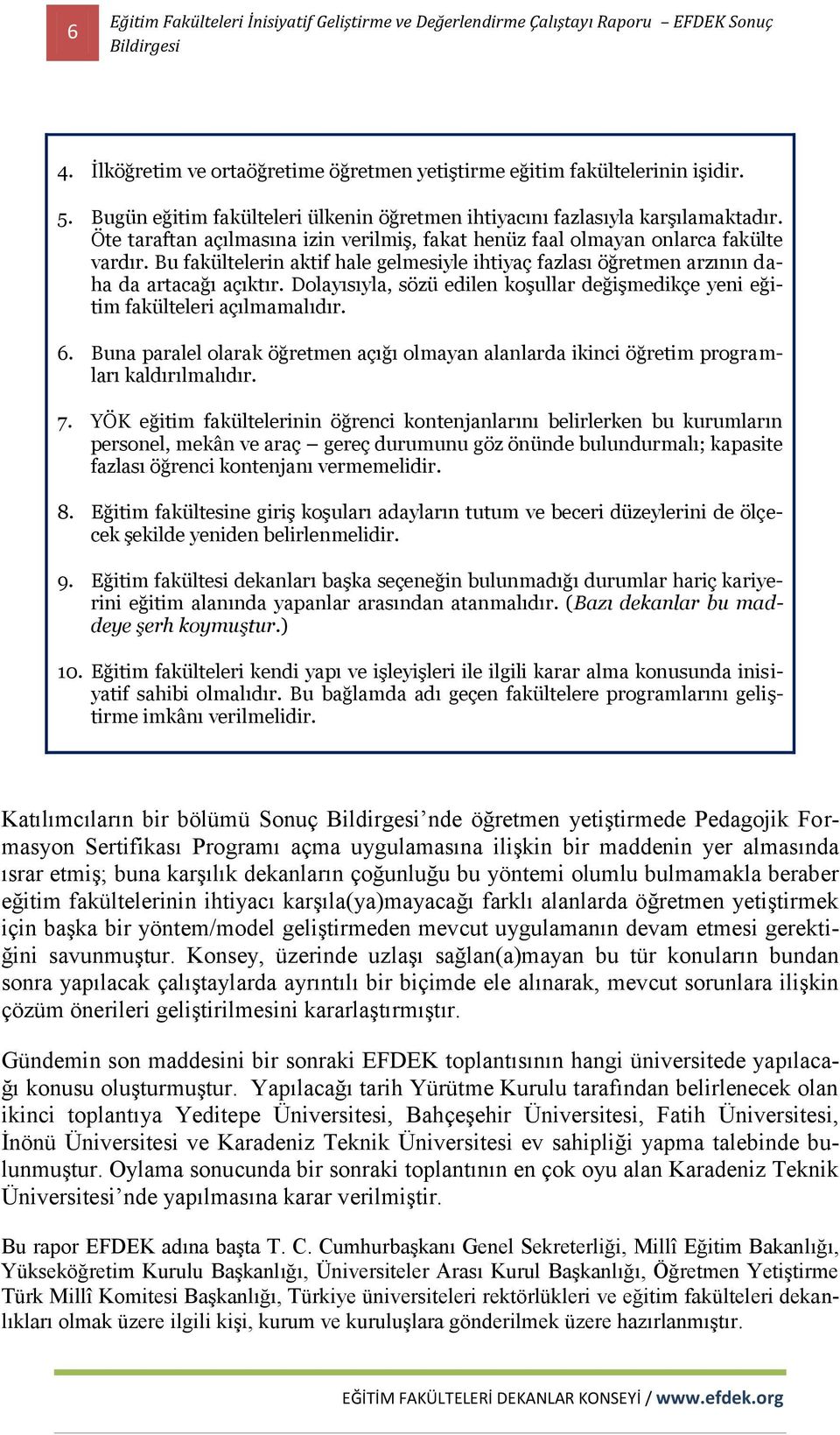 Dolayısıyla, sözü edilen koşullar değişmedikçe yeni eğitim fakülteleri açılmamalıdır. 6. Buna paralel olarak öğretmen açığı olmayan alanlarda ikinci öğretim programları kaldırılmalıdır. 7.