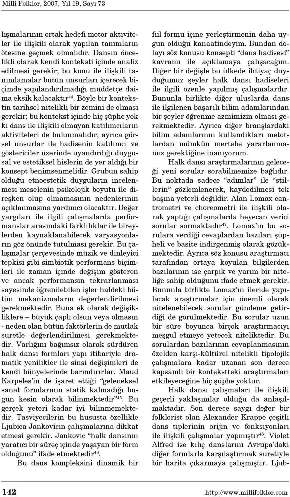 Böyle bir kontekstin tarihsel nitelikli bir zemini de olması gerekir; bu kontekst içinde hiç şüphe yok ki dans ile ilişkili olmayan katılımcıların aktiviteleri de bulunmalıdır; ayrıca görsel unsurlar