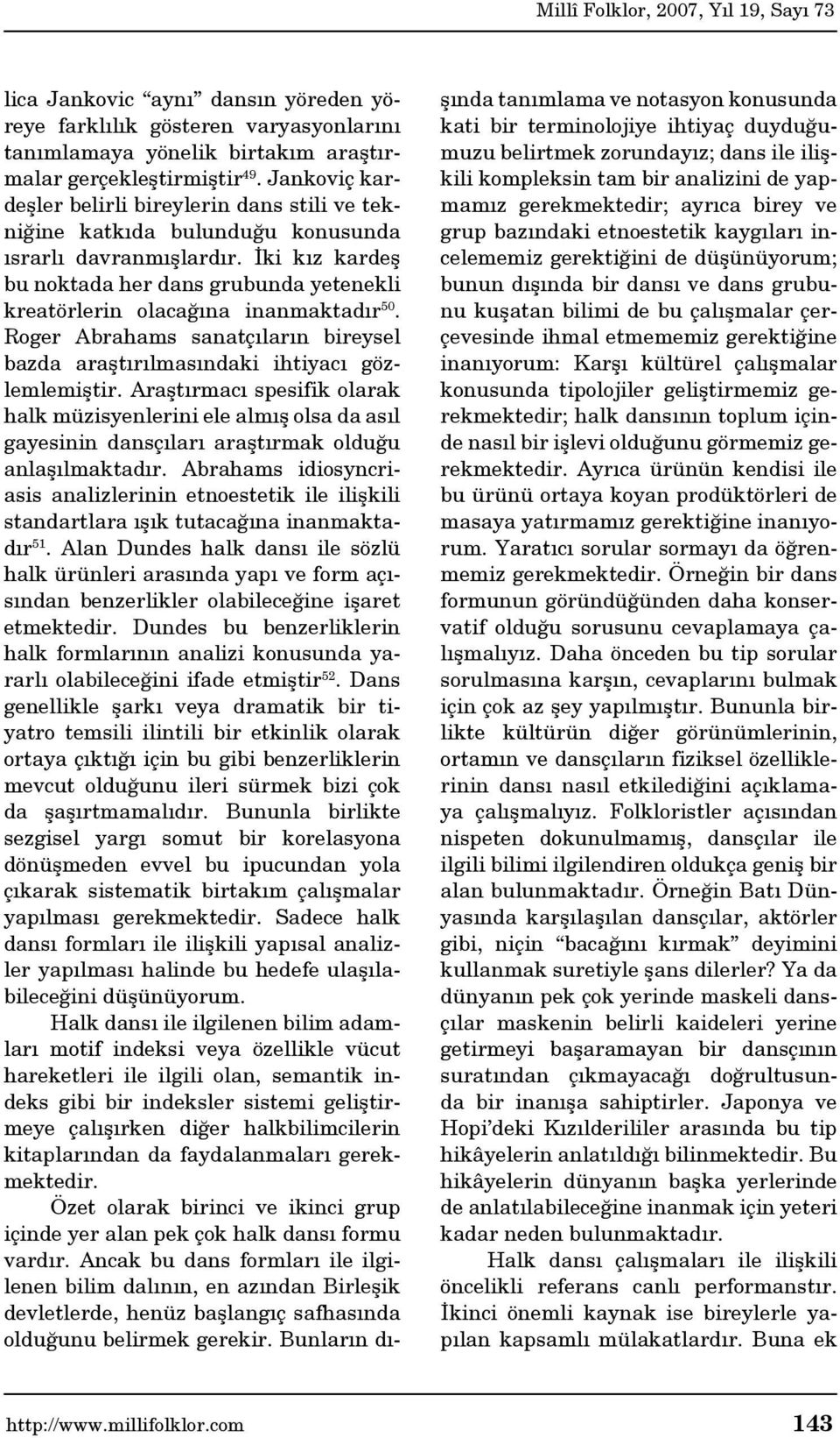 İki kız kardeş bu noktada her dans grubunda yetenekli kreatörlerin olacağına inanmaktadır 50. Roger Abrahams sanatçıların bireysel bazda araştırılmasındaki ihtiyacı gözlemlemiştir.