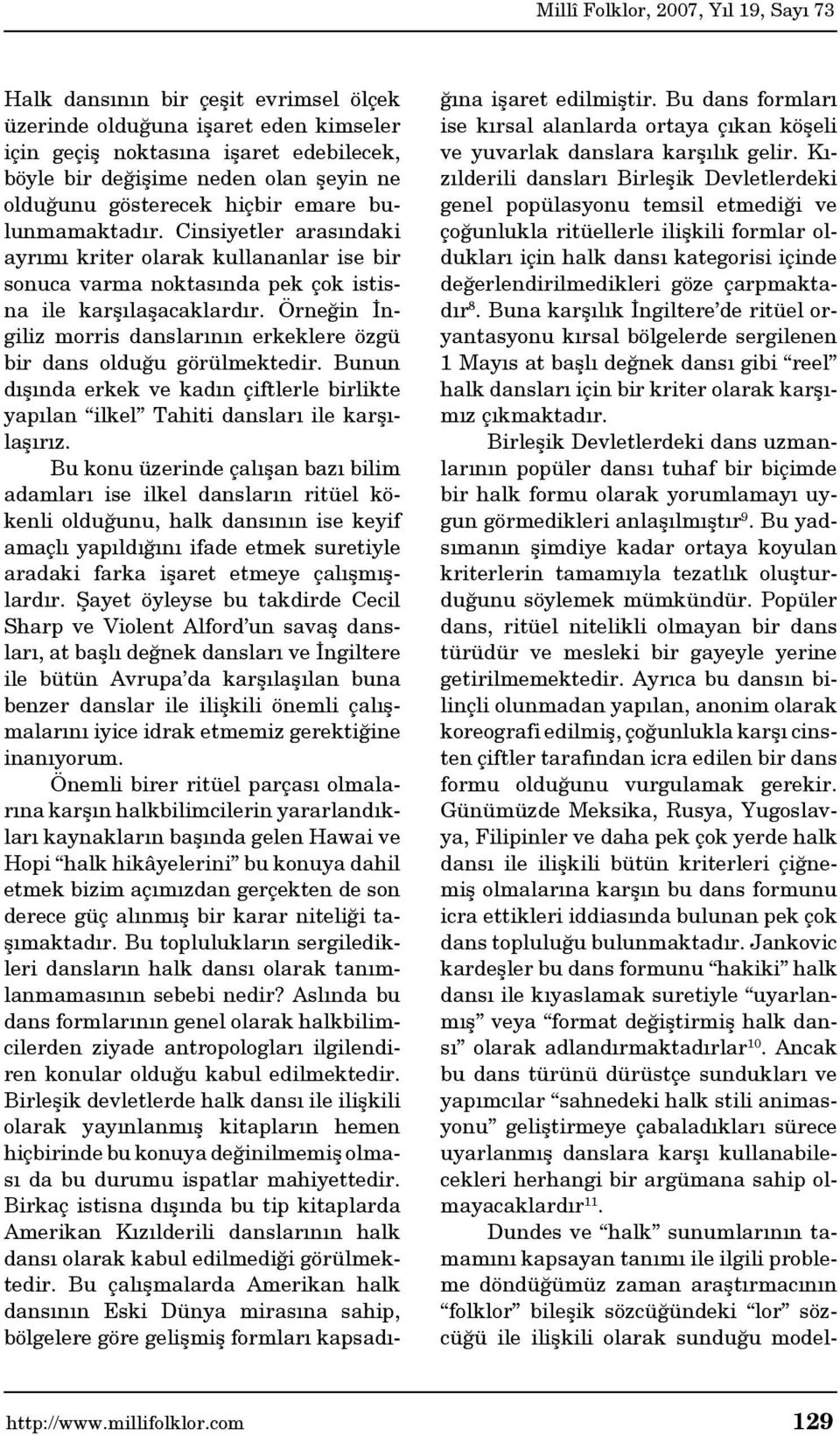 Örneğin İngiliz morris danslarının erkeklere özgü bir dans olduğu görülmektedir. Bunun dışında erkek ve kadın çiftlerle birlikte yapılan ilkel Tahiti dansları ile karşılaşırız.