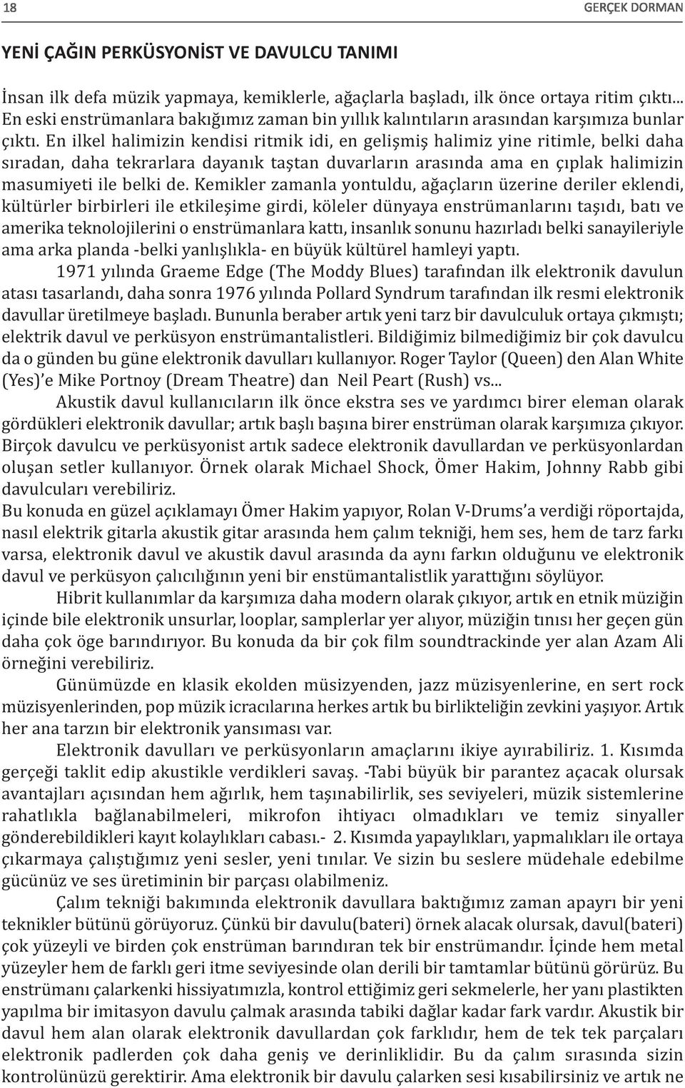 En ilkel halimizin kendisi ritmik idi, en gelişmiş halimiz yine ritimle, belki daha sıradan, daha tekrarlara dayanık taştan duvarların arasında ama en çıplak halimizin masumiyeti ile belki de.