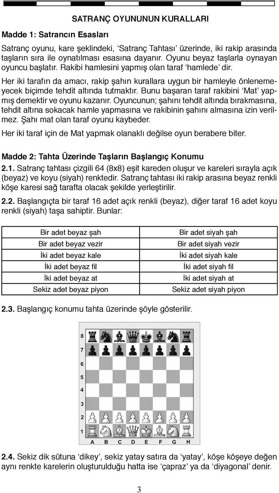 Her iki tarafın da amacı, rakip şahın kurallara uygun bir hamleyle önlenemeyecek biçimde tehdit altında tutmaktır. Bunu başaran taraf rakibini Mat yapmış demektir ve oyunu kazanır.