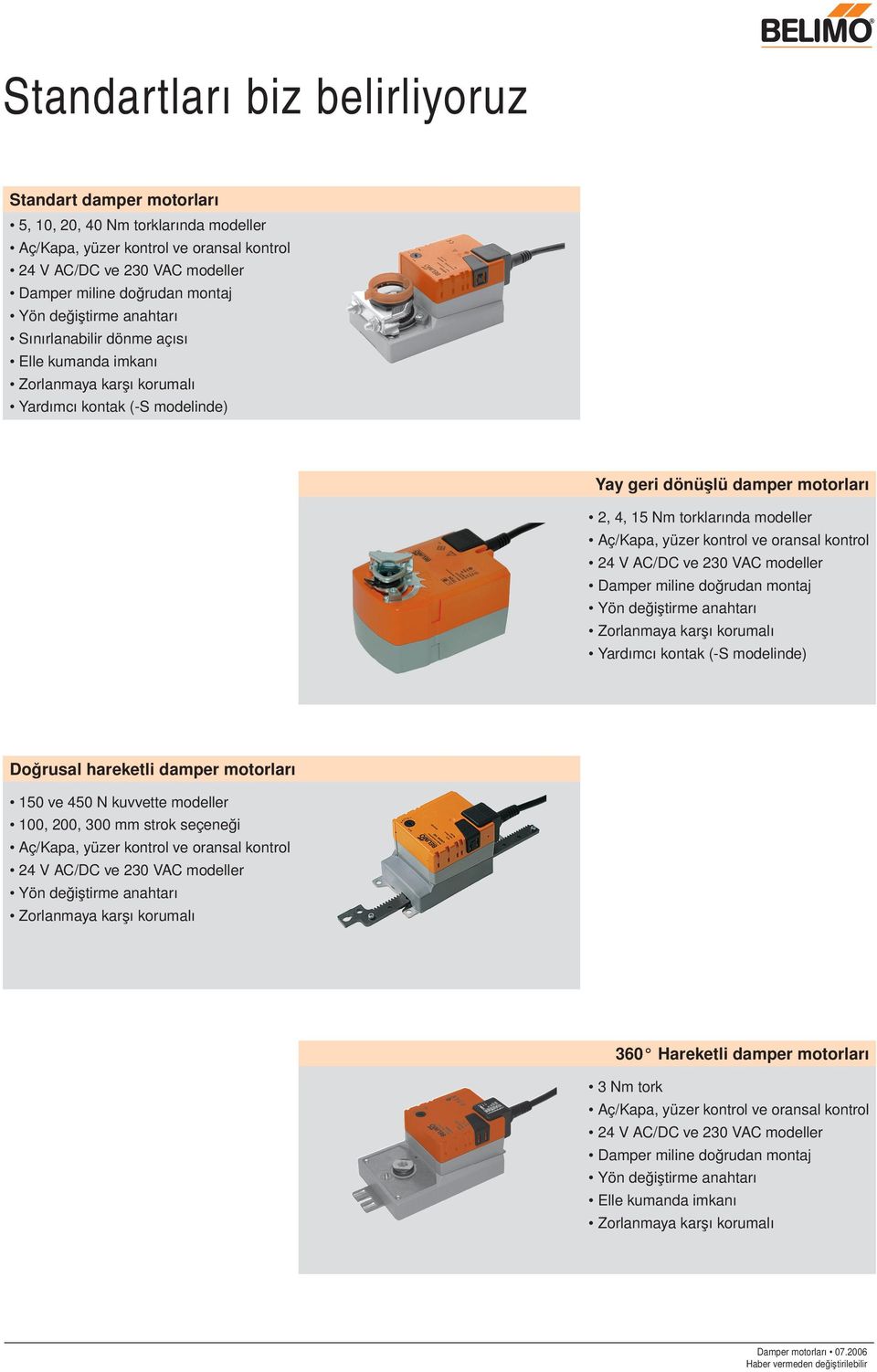 yüzer kontrol ve oransal kontrol 24 V AC/DC ve 23 VAC modeller Damper miline doğrudan montaj Yön değiştirme anahtarı Zorlanmaya karşı korumalı Yardımcı kontak (-S modelinde) Doğrusal hareketli damper