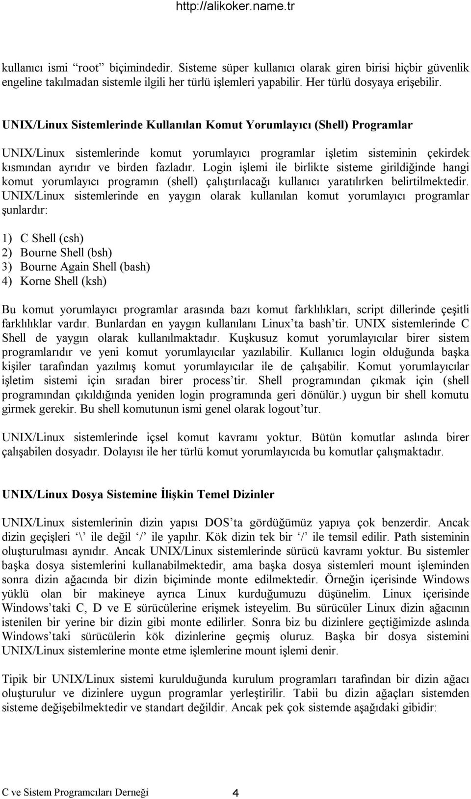 Login işlemi ile birlikte sisteme girildiğinde hangi komut yorumlayıcı programın (shell) çalıştırılacağı kullanıcı yaratılırken belirtilmektedir.