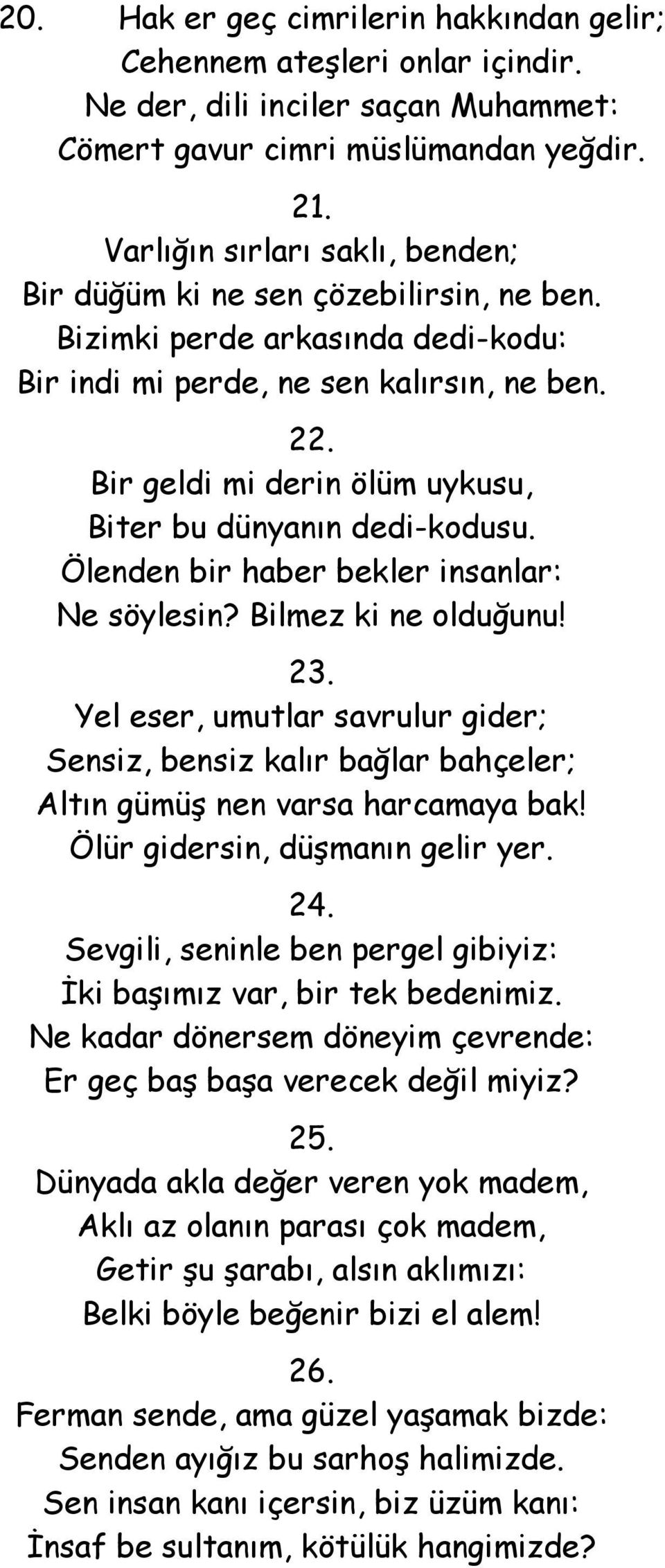 Bir geldi mi derin ölüm uykusu, Biter bu dünyanın dedi-kodusu. Ölenden bir haber bekler insanlar: Ne söylesin? Bilmez ki ne olduğunu! 23.