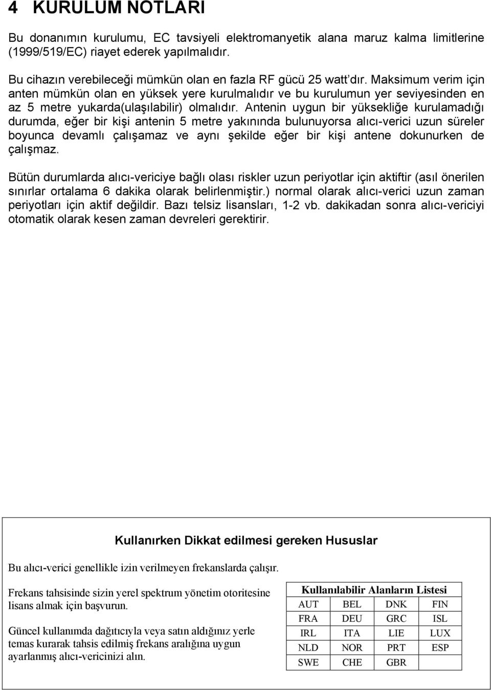 Maksimum verim için anten mümkün olan en yüksek yere kurulmalıdır ve bu kurulumun yer seviyesinden en az 5 metre yukarda(ulaşılabilir) olmalıdır.