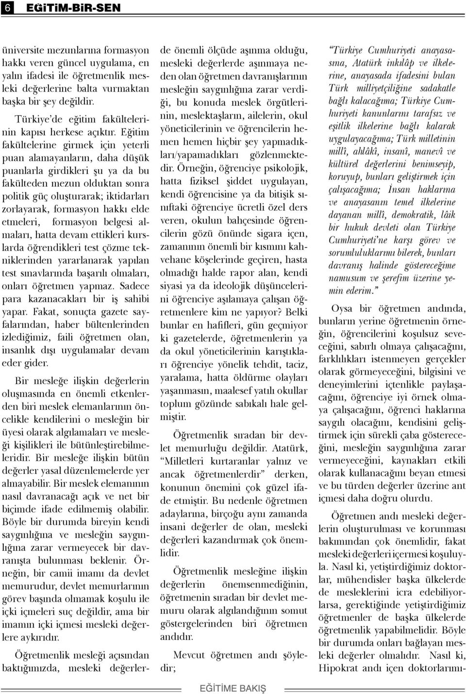 Eğitim fakültelerine girmek için yeterli puan alamayanların, daha düşük puanlarla girdikleri şu ya da bu fakülteden mezun olduktan sonra politik güç oluşturarak; iktidarları zorlayarak, formasyon