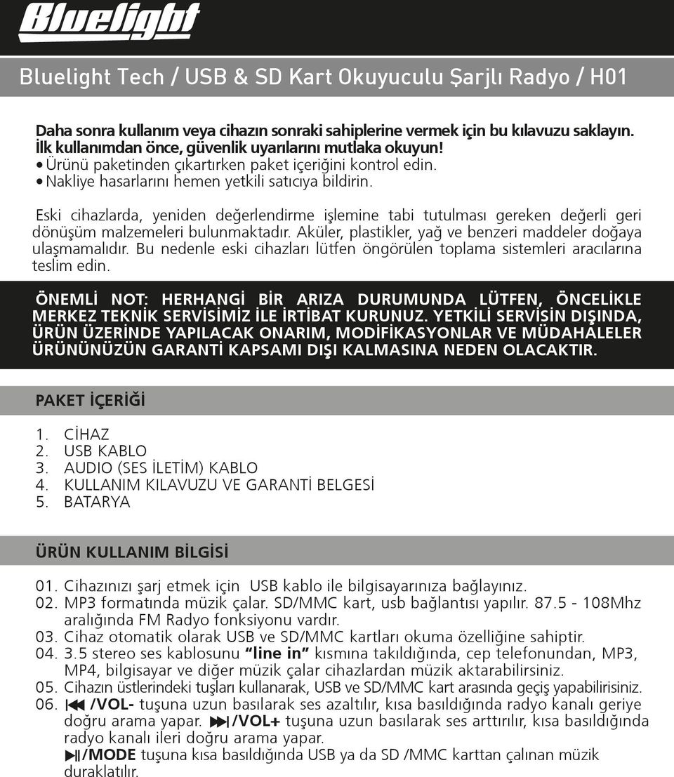 Eski cihazlarda, yeniden değerlendirme iºlemine tabi tutulması gereken değerli geri dönüºüm malzemeleri bulunmaktadır. Aküler, plastikler, yağ ve benzeri maddeler doğaya ulaºmamalıdır.