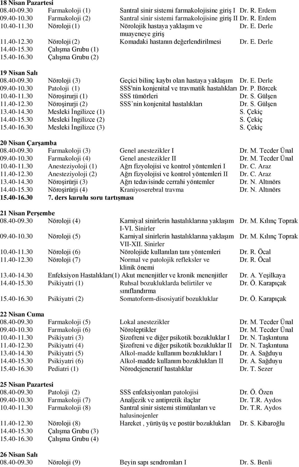 30 Çalışma Grubu (2) 19 Nisan Salı 08.0-09.30 Nöroloji (3) Geçici bilinç kaybı olan hastaya yaklaşım Dr. E. Derle 09.0-10.30 Patoloji (1) SSS'nin konjenital ve travmatik hastalıkları Dr. P. Börcek 10.