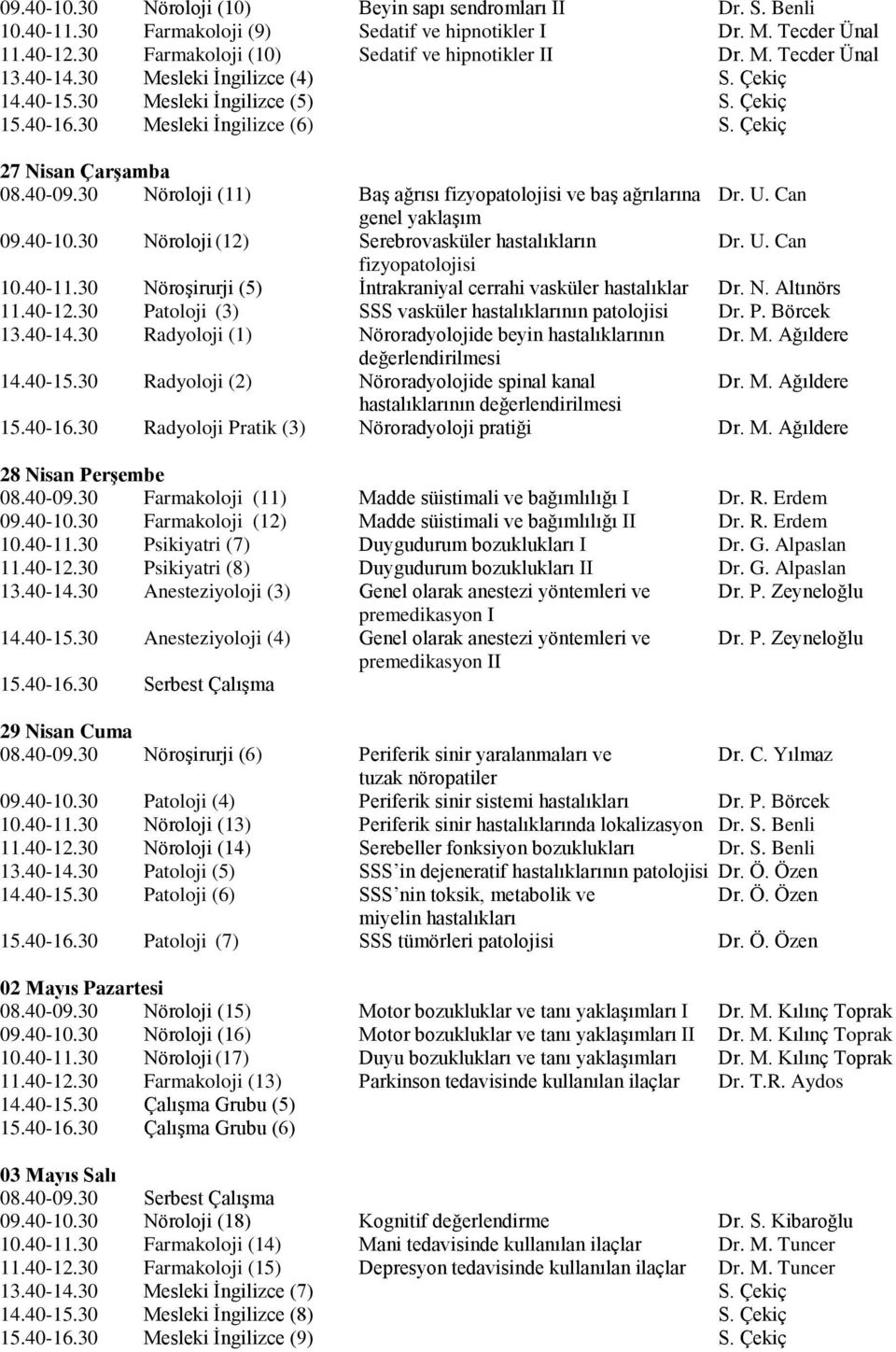 30 Nöroloji (11) Baş ağrısı fizyopatolojisi ve baş ağrılarına Dr. U. Can genel yaklaşım 09.0-10.30 Nöroloji (12) Serebrovasküler hastalıkların Dr. U. Can fizyopatolojisi 10.0-11.