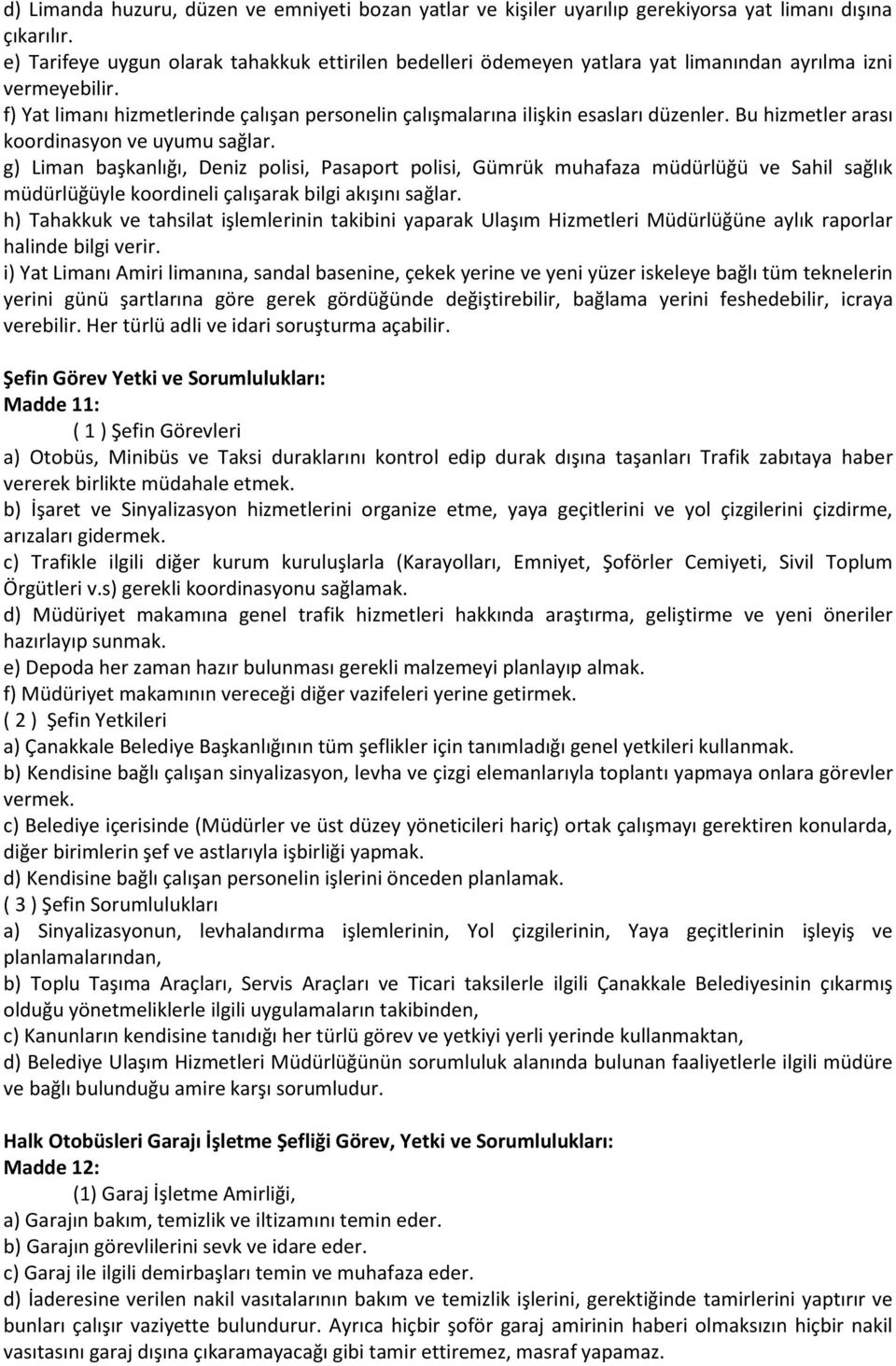 Bu hizmetler arası koordinasyon ve uyumu sağlar. g) Liman başkanlığı, Deniz polisi, Pasaport polisi, Gümrük muhafaza müdürlüğü ve Sahil sağlık müdürlüğüyle koordineli çalışarak bilgi akışını sağlar.