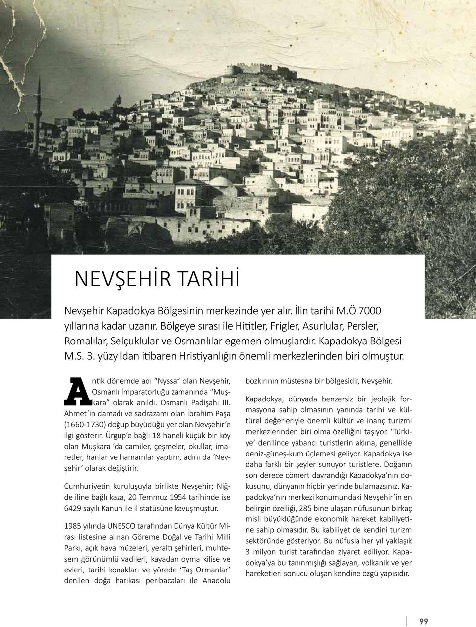 yüzyıldan itibaren Hristiyanlığın önemli merkezlerinden biri olmuştur. Antik dönemde adı Nyssa olan Nevşehir, Osmanlı İmparatorluğu zamanında Muşkara olarak anıldı. Osmanlı Padişahı III.