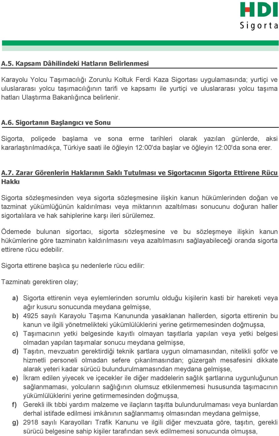 Sigortanın Başlangıcı ve Sonu Sigorta, poliçede başlama ve sona erme tarihleri olarak yazılan günlerde, aksi kararlaştırılmadıkça, Türkiye saati ile öğleyin 12:00'da başlar ve öğleyin 12:00'da sona