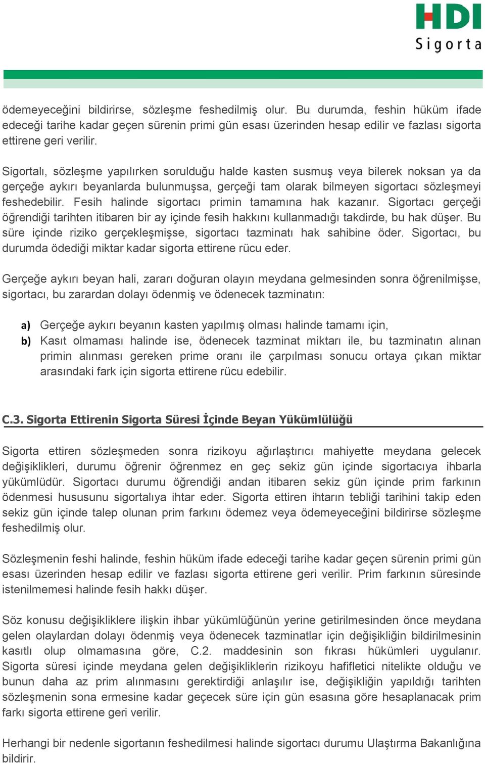 Fesih halinde sigortacı primin tamamına hak kazanır. Sigortacı gerçeği öğrendiği tarihten itibaren bir ay içinde fesih hakkını kullanmadığı takdirde, bu hak düşer.